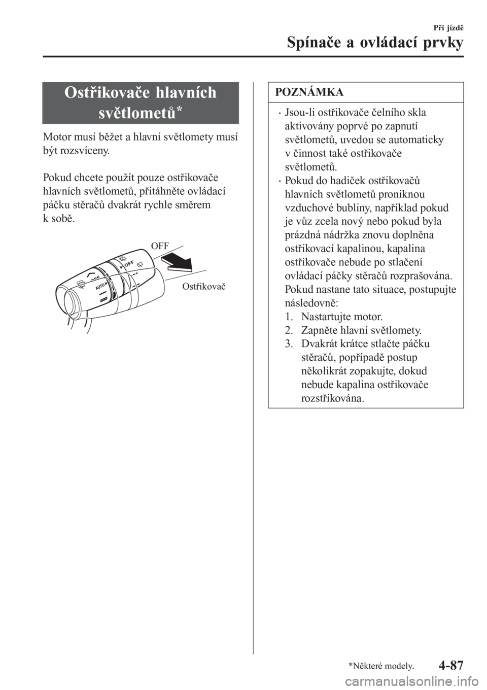 MAZDA MODEL 6 2016 Návod k obsluze (in Czech) Ostřikovače hlavních
světlometů
*
Motor musí běžet a hlavní světlomety musí
být rozsvíceny.
Pokud chcete použít pouze ostřikovače
hlavních světlometů, přitáhněte ovládací
p MAZDA MODEL 6 2016 Návod k obsluze (in Czech) Ostřikovače hlavních
světlometů
*
Motor musí běžet a hlavní světlomety musí
být rozsvíceny.
Pokud chcete použít pouze ostřikovače
hlavních světlometů, přitáhněte ovládací
p