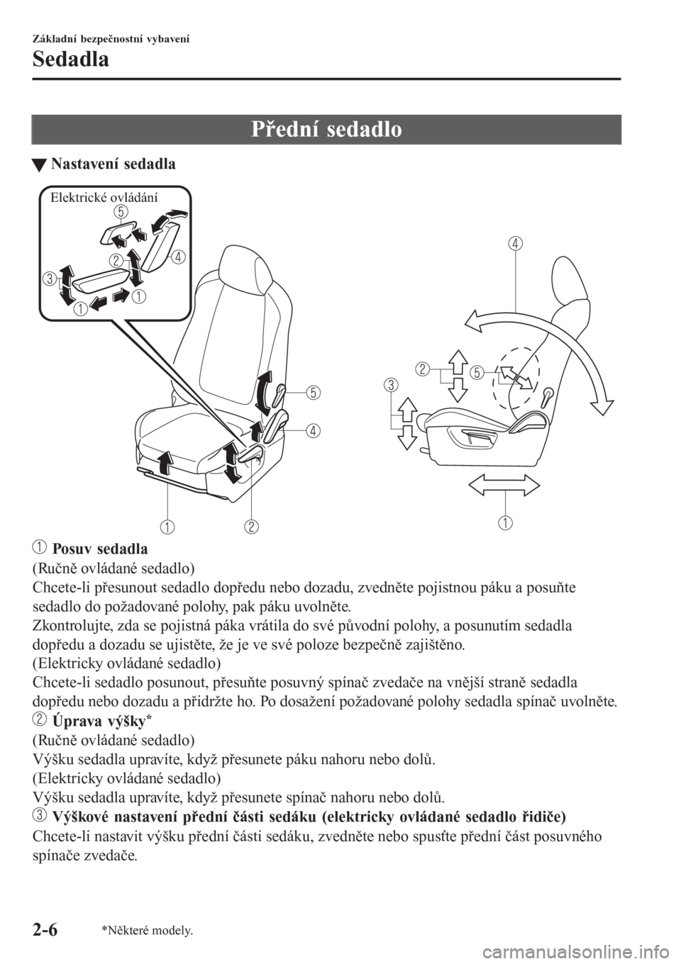 MAZDA MODEL 6 2016  Návod k obsluze (in Czech) Přední sedadlo
tNastavení sedadla
Elektrické ovládání
 Posuv sedadla
(Ručně ovládané sedadlo)
Chcete-li přesunout sedadlo dopředu nebo dozadu, zvedněte pojistnou páku a posuňte
sedadlo
