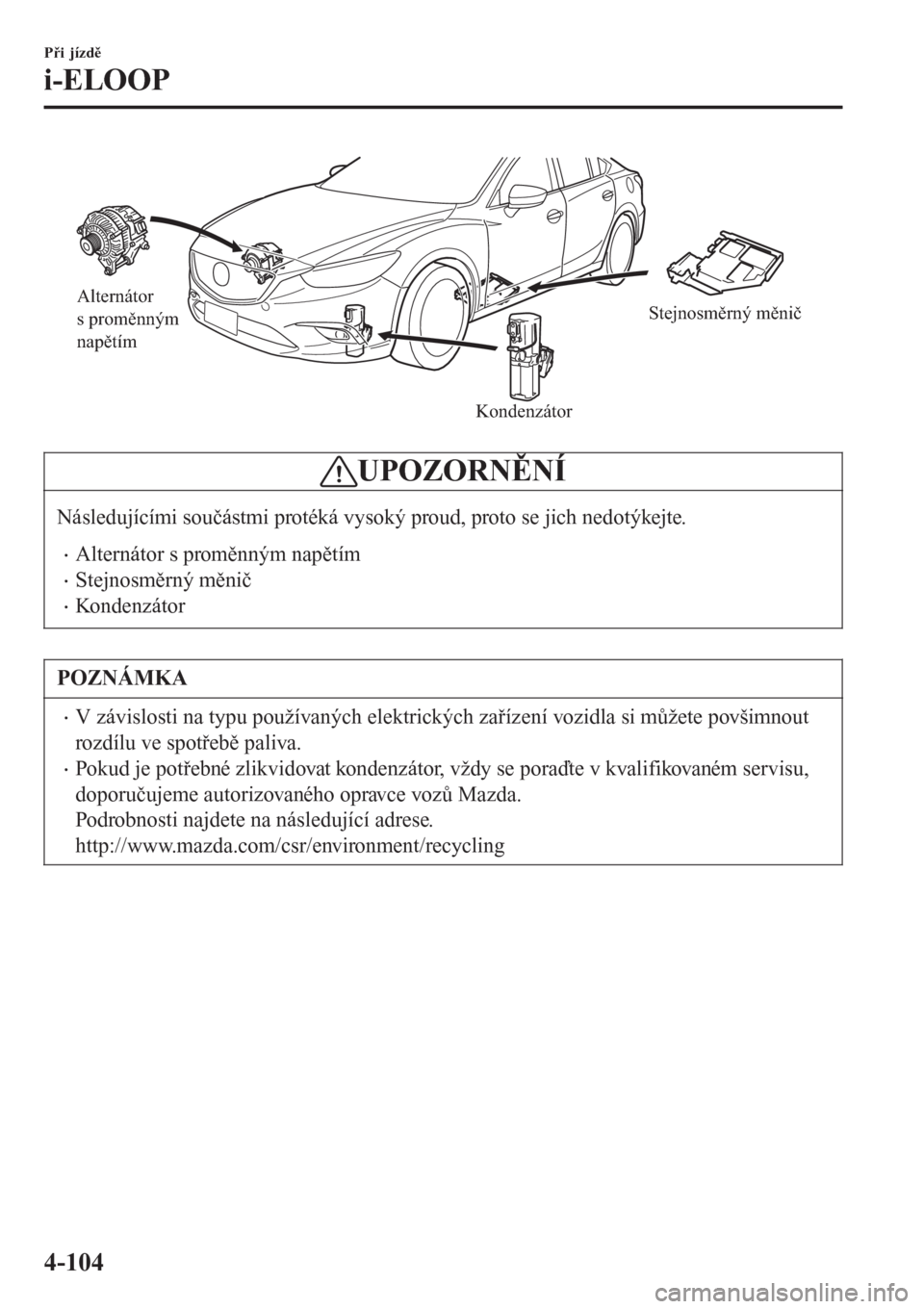 MAZDA MODEL 6 2016 Návod k obsluze (in Czech) Alternátor
s proměnným
napětím
KondenzátorStejnosměrný měnič
UPOZORNĚNÍ
Následujícími součástmi protéká vysoký proud, proto se jich nedotýkejte.
•Alternátor s proměnným nap MAZDA MODEL 6 2016 Návod k obsluze (in Czech) Alternátor
s proměnným
napětím
KondenzátorStejnosměrný měnič
UPOZORNĚNÍ
Následujícími součástmi protéká vysoký proud, proto se jich nedotýkejte.
•Alternátor s proměnným nap