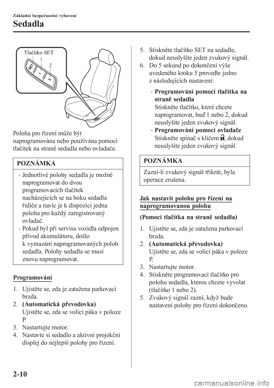 MAZDA MODEL 6 2016  Návod k obsluze (in Czech) Tlačítko SET
Poloha pro řízení může být
naprogramována nebo používána pomocí
tlačítek na straně sedadla nebo ovladače.
POZNÁMKA
•Jednotlivé polohy sedadla je možné
naprogramovat