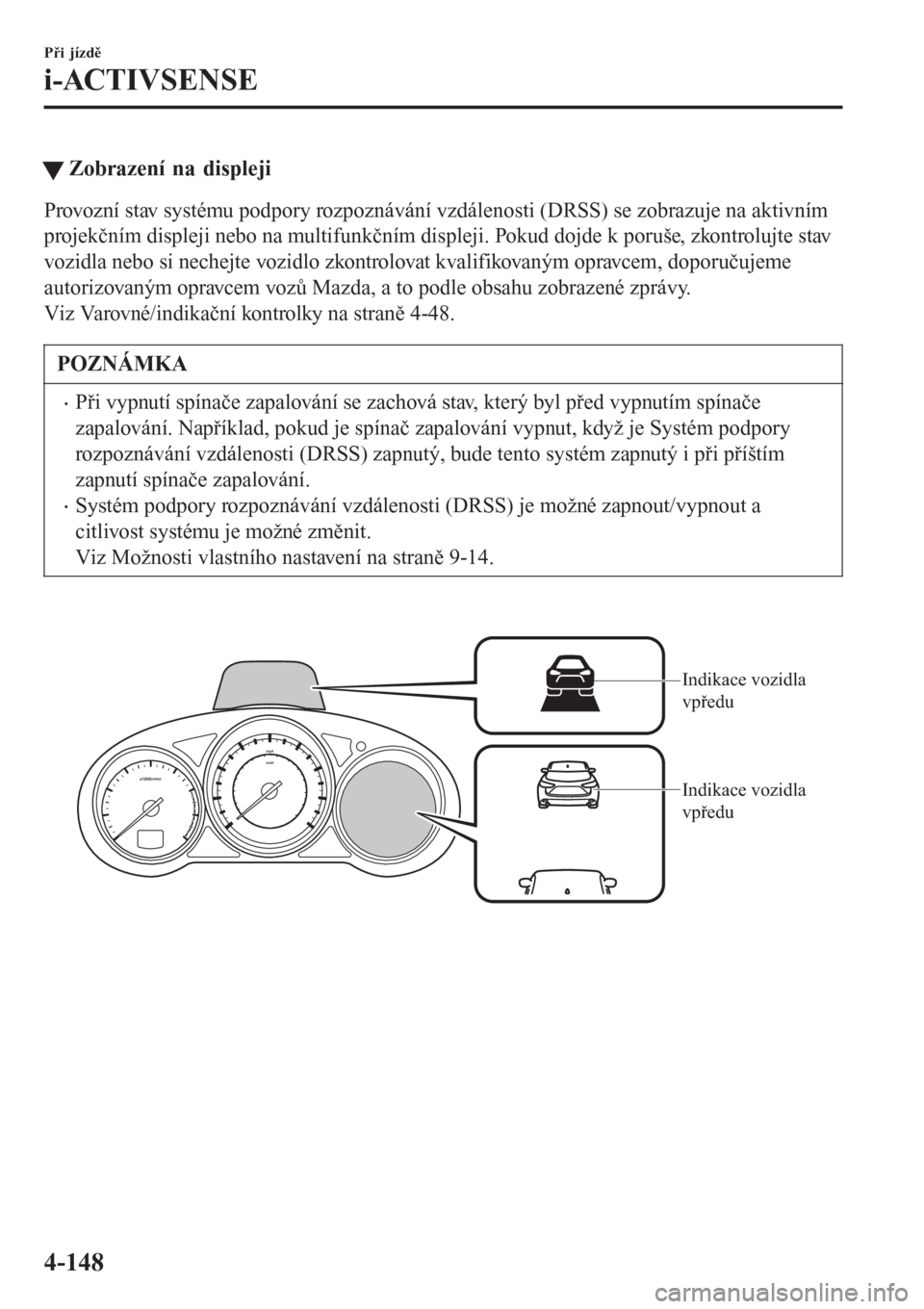 MAZDA MODEL 6 2016 Návod k obsluze (in Czech) tZobrazení na displeji
Provozní stav systému podpory rozpoznávání vzdálenosti (DRSS) se zobrazuje na aktivním
projekčním displeji nebo na multifunkčním displeji. Pokud dojde k poruše, zko MAZDA MODEL 6 2016 Návod k obsluze (in Czech) tZobrazení na displeji
Provozní stav systému podpory rozpoznávání vzdálenosti (DRSS) se zobrazuje na aktivním
projekčním displeji nebo na multifunkčním displeji. Pokud dojde k poruše, zko