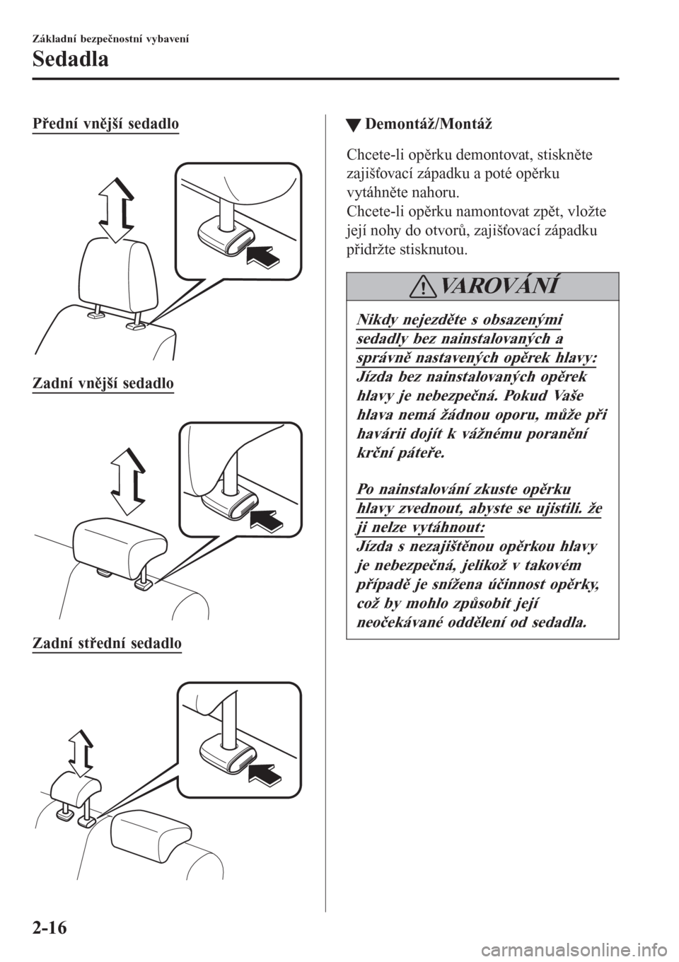 MAZDA MODEL 6 2016  Návod k obsluze (in Czech) Přední vnější sedadlo
 
Zadní vnější sedadlo
 
Zadní střední sedadlo
 
ttDemontáž/Montáž
Chcete-li opěrku demontovat, stiskněte
zajišťovací západku a poté opěrku
vytáhněte na
