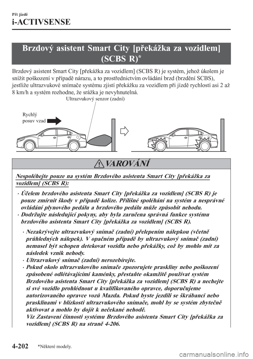MAZDA MODEL 6 2016  Návod k obsluze (in Czech) Brzdový asistent Smart City [překážka za vozidlem]
(SCBS R)
*
Brzdový asistent Smart City [překážka za vozidlem] (SCBS R) je systém, jehož úkolem je
snížit poškození v případě náraz