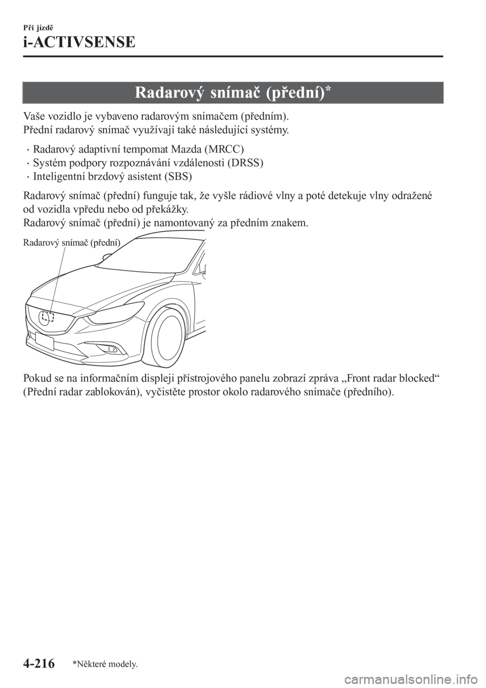 MAZDA MODEL 6 2016  Návod k obsluze (in Czech) Radarový snímač (přední)*
Vaše vozidlo je vybaveno radarovým snímačem (předním).
Přední radarový snímač využívají také následující systémy.
•Radarový adaptivní tempomat Maz