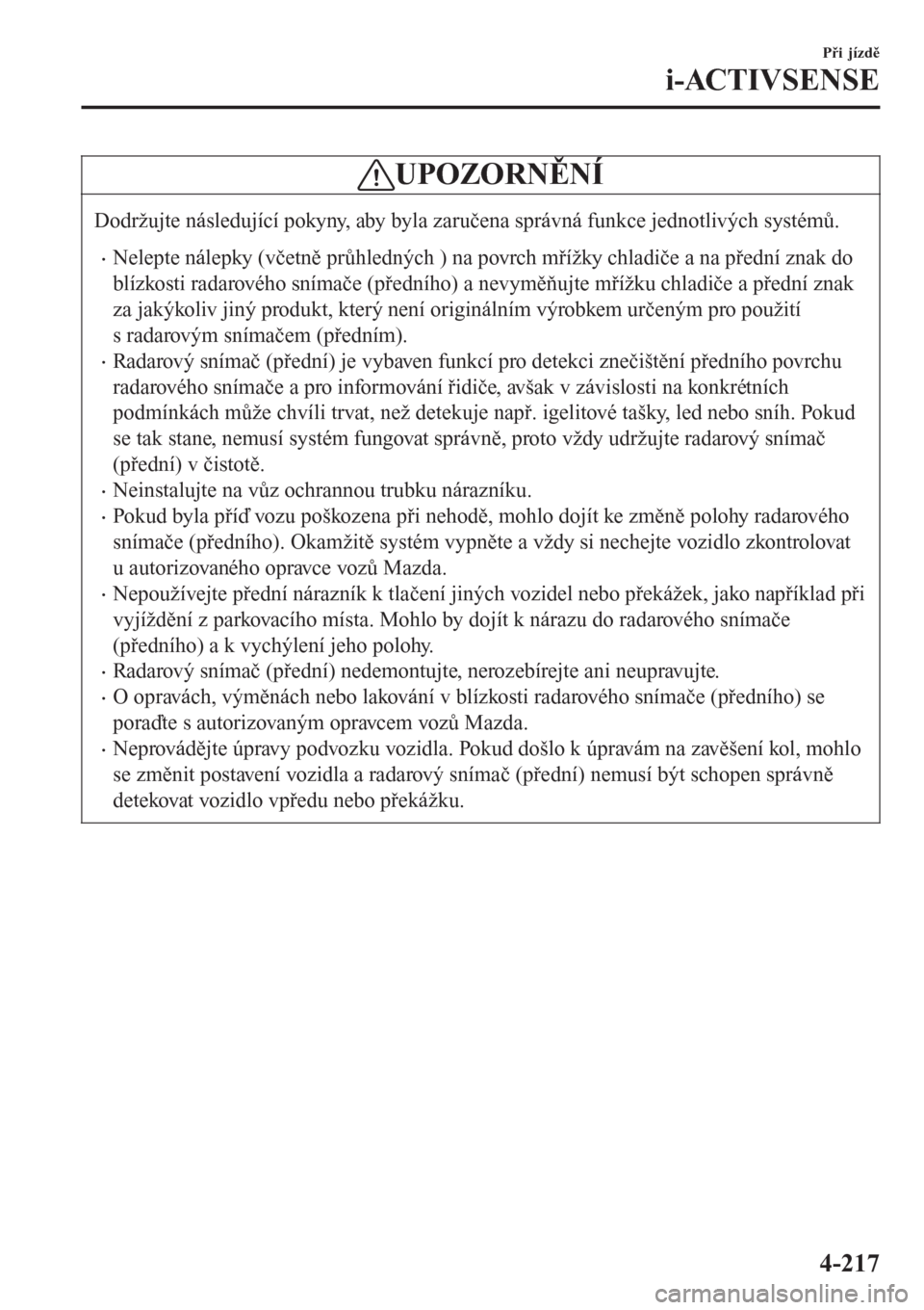MAZDA MODEL 6 2016  Návod k obsluze (in Czech) UPOZORNĚNÍ
Dodržujte následující pokyny, aby byla zaručena správná funkce jednotlivých systémů.
•Nelepte nálepky (včetně průhledných ) na povrch mřížky chladiče a na přední zn