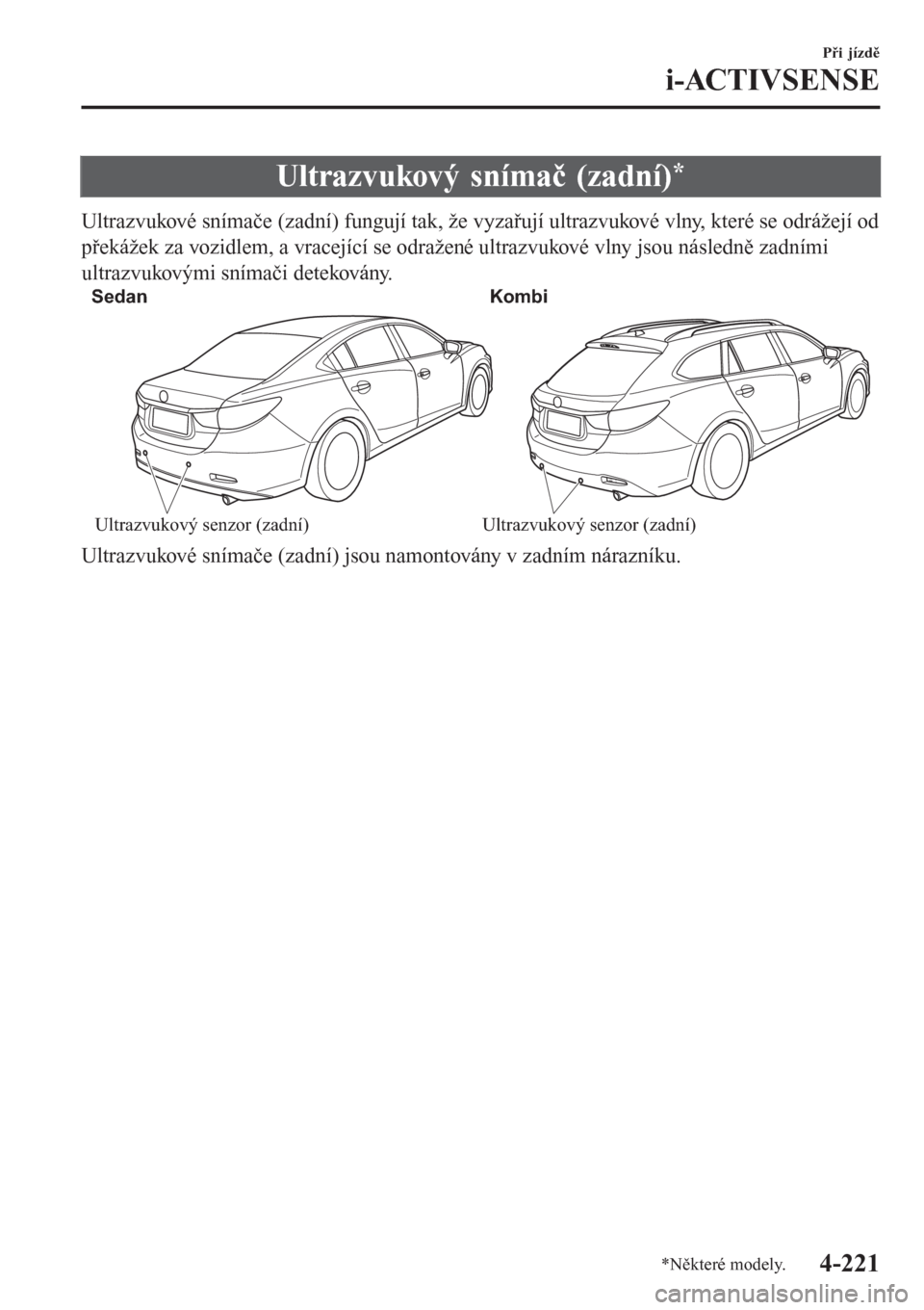 MAZDA MODEL 6 2016  Návod k obsluze (in Czech) Ultrazvukový snímač (zadní)*
Ultrazvukové snímače (zadní) fungují tak, že vyzařují ultrazvukové vlny, které se odrážejí od
překážek za vozidlem, a vracející se odražené ultrazv