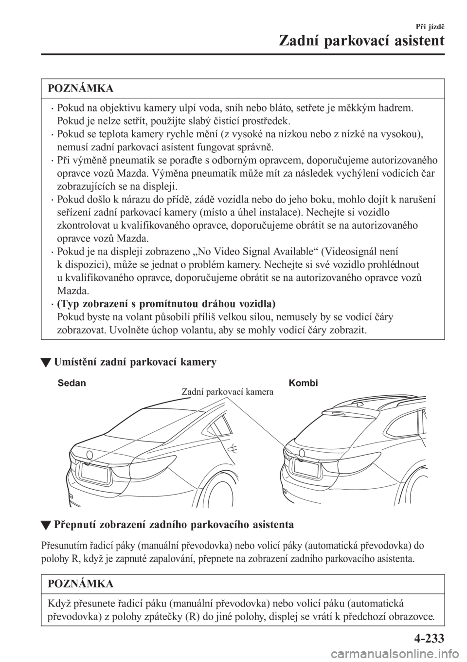 MAZDA MODEL 6 2016  Návod k obsluze (in Czech) POZNÁMKA
•Pokud na objektivu kamery ulpí voda, sníh nebo bláto, setřete je měkkým hadrem.
Pokud je nelze setřít, použijte slabý čisticí prostředek.
•Pokud se teplota kamery rychle m�