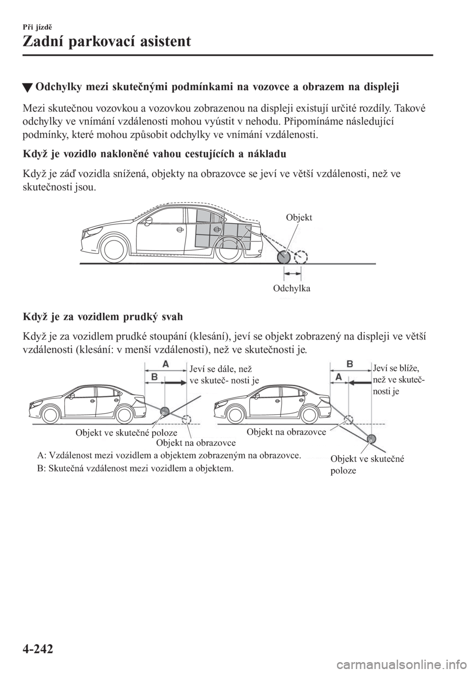 MAZDA MODEL 6 2016  Návod k obsluze (in Czech) �WOdchylky mezi skutečnými podmínkami na vozovce a obrazem na displeji
Mezi skutečnou vozovkou a vozovkou zobrazenou na displeji existují určité rozdíly. Takové
odchylky ve vnímání vzdále