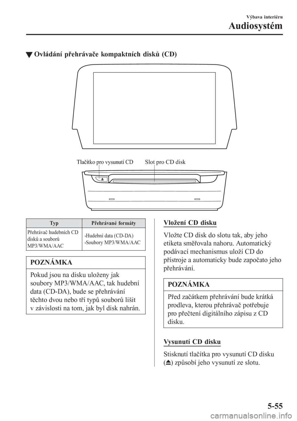 MAZDA MODEL 6 2016  Návod k obsluze (in Czech) tOvládání přehrávače kompaktních disků (CD)
Tlačítko pro vysunutí CDSlot pro CD disk
Typ Přehrávané formáty
Přehrávač hudebních CD
disků a souborů
MP3/WMA/AAC
•Hudební data (CD