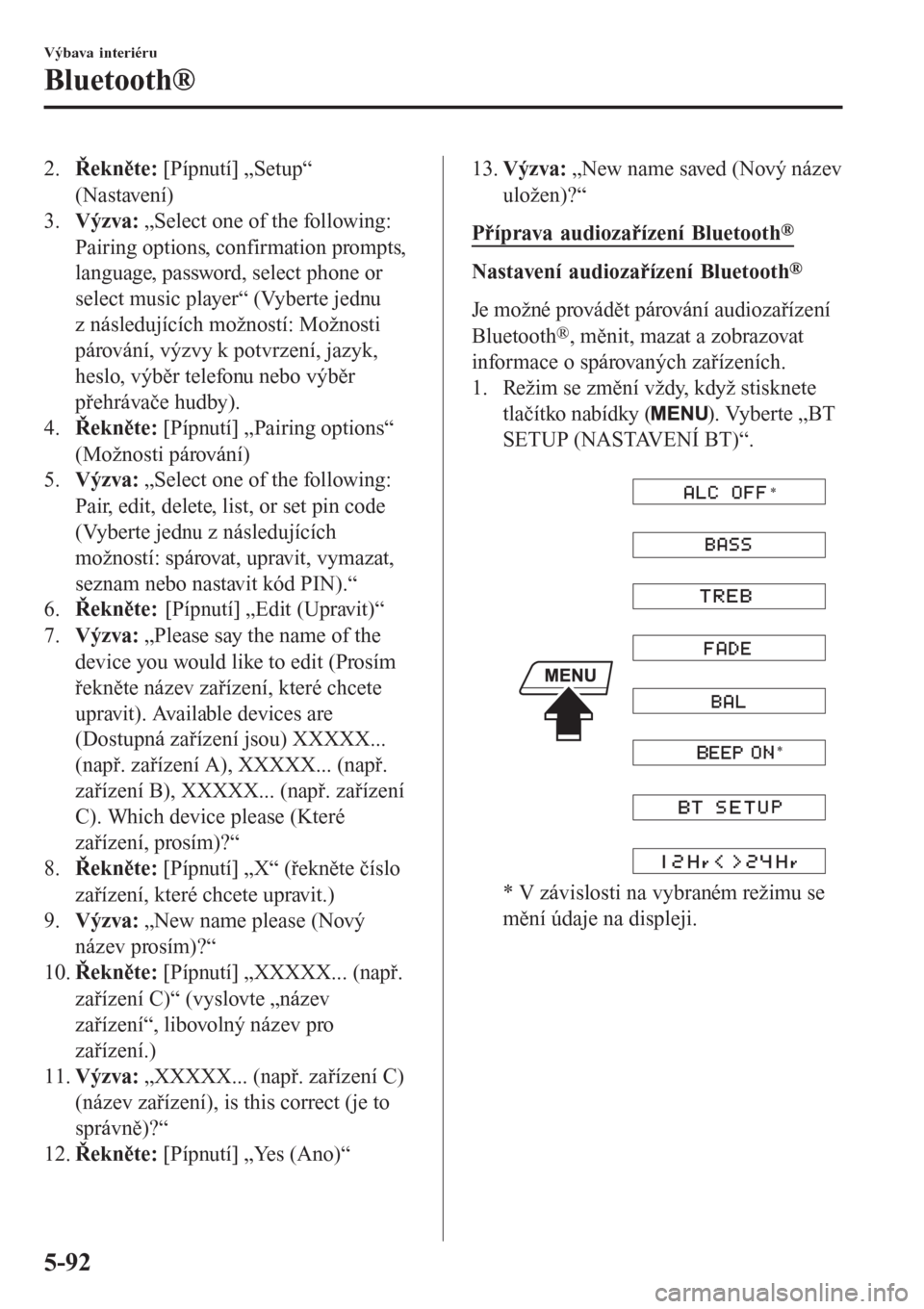 MAZDA MODEL 6 2016  Návod k obsluze (in Czech) 2.Řekněte: [Pípnutí] „Setup“
(Nastavení)
3.Výzva: „Select one of the following:
Pairing options, confirmation prompts,
language, password, select phone or
select music player“ (Vyberte j