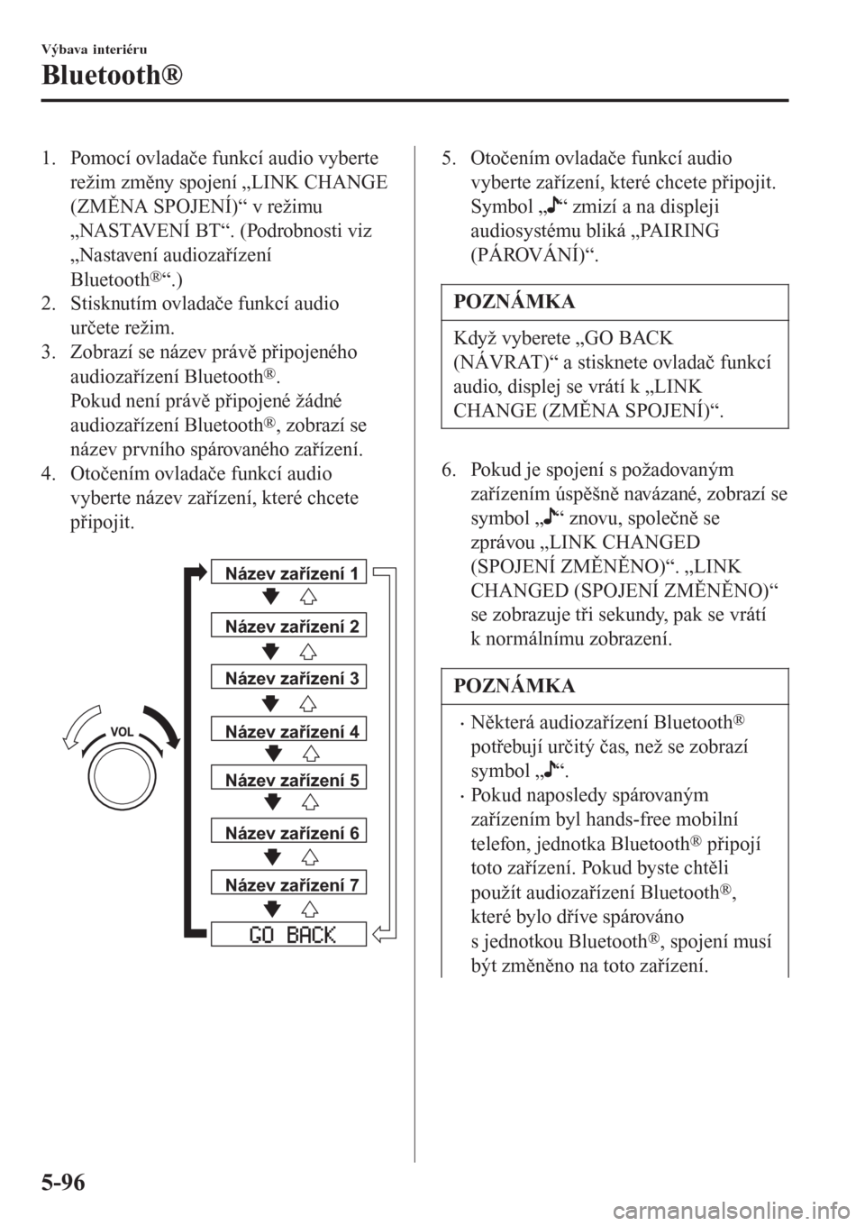 MAZDA MODEL 6 2016  Návod k obsluze (in Czech) 1. Pomocí ovladače funkcí audio vyberte
režim změny spojení „LINK CHANGE
(ZMĚNA SPOJENÍ)“ v režimu
„NASTAVENÍ BT“. (Podrobnosti viz
„Nastavení audiozařízení
Bluetooth
®“.)
2