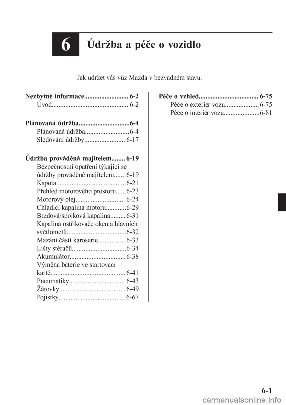 MAZDA MODEL 6 2016  Návod k obsluze (in Czech) 6Údržba a péče o vozidlo
Jak udržet váš vůz Mazda v bezvadném stavu.
Nezbytné informace.......................... 6-2
Úvod............................................. 6-2
Plánovaná údr�