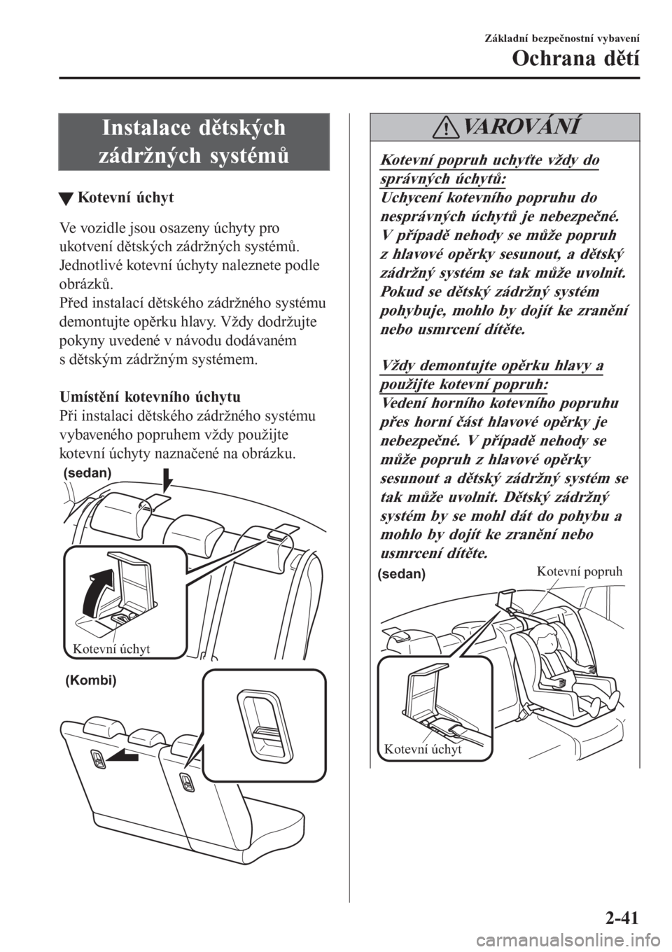 MAZDA MODEL 6 2016 Návod k obsluze (in Czech) Instalace dětských
zádržných systémů
tKo t ev n í ú c hy t
Ve vozidle jsou osazeny úchyty pro
ukotvení dětských zádržných systémů.
Jednotlivé kotevní úchyty naleznete podle
obrá MAZDA MODEL 6 2016 Návod k obsluze (in Czech) Instalace dětských
zádržných systémů
tKo t ev n í ú c hy t
Ve vozidle jsou osazeny úchyty pro
ukotvení dětských zádržných systémů.
Jednotlivé kotevní úchyty naleznete podle
obrá