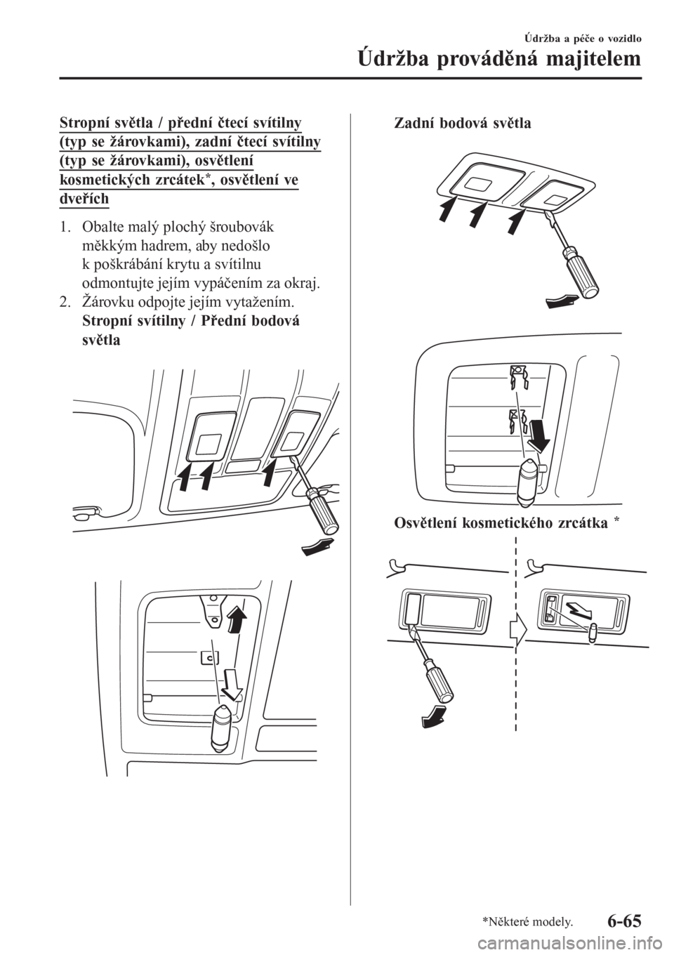 MAZDA MODEL 6 2016  Návod k obsluze (in Czech) Stropní světla / přední čtecí svítilny
(typ se žárovkami), zadní čtecí svítilny
(typ se žárovkami), osvětlení
kosmetických zrcátek*, osvětlení ve
dveřích
1. Obalte malý plochý