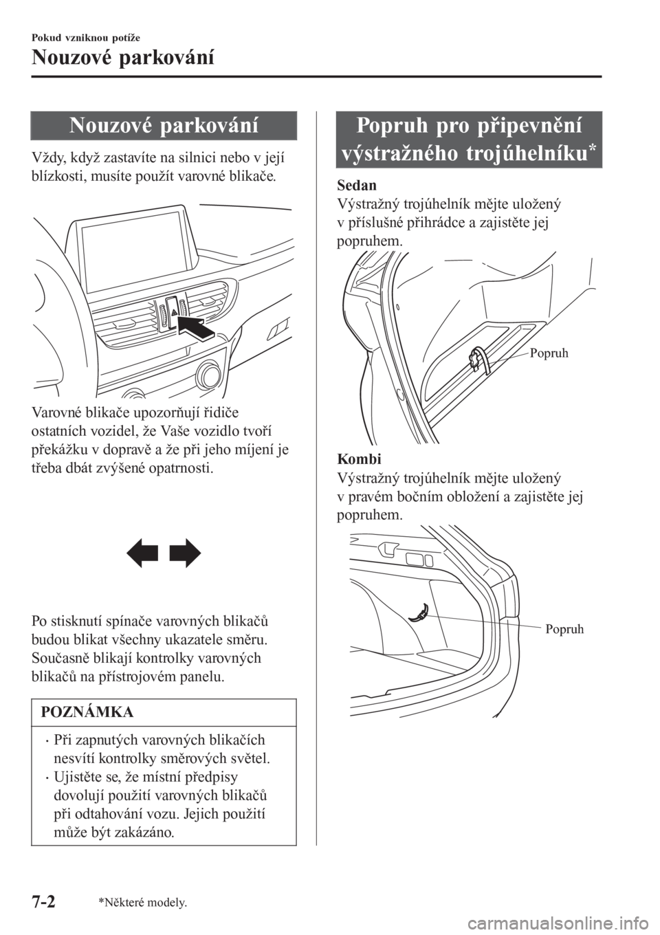 MAZDA MODEL 6 2016  Návod k obsluze (in Czech) Nouzové parkování
Vždy, když zastavíte na silnici nebo v její
blízkosti, musíte použít varovné blikače.
 
Varovné blikače upozorňují řidiče
ostatních vozidel, že Vaše vozidlo tvo