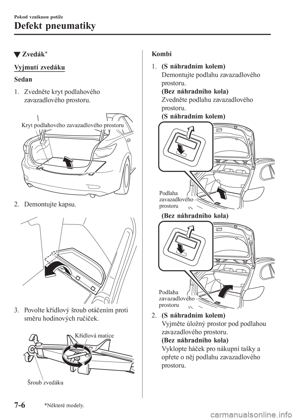 MAZDA MODEL 6 2016  Návod k obsluze (in Czech) tZvedák*
Vyjmutí zvedáku
Sedan
1. Zvedněte kryt podlahového
zavazadlového prostoru.
 
Kryt podlahového zavazadlového prostoru
2. Demontujte kapsu.
 
3. Povolte křídlový šroub otáčením p