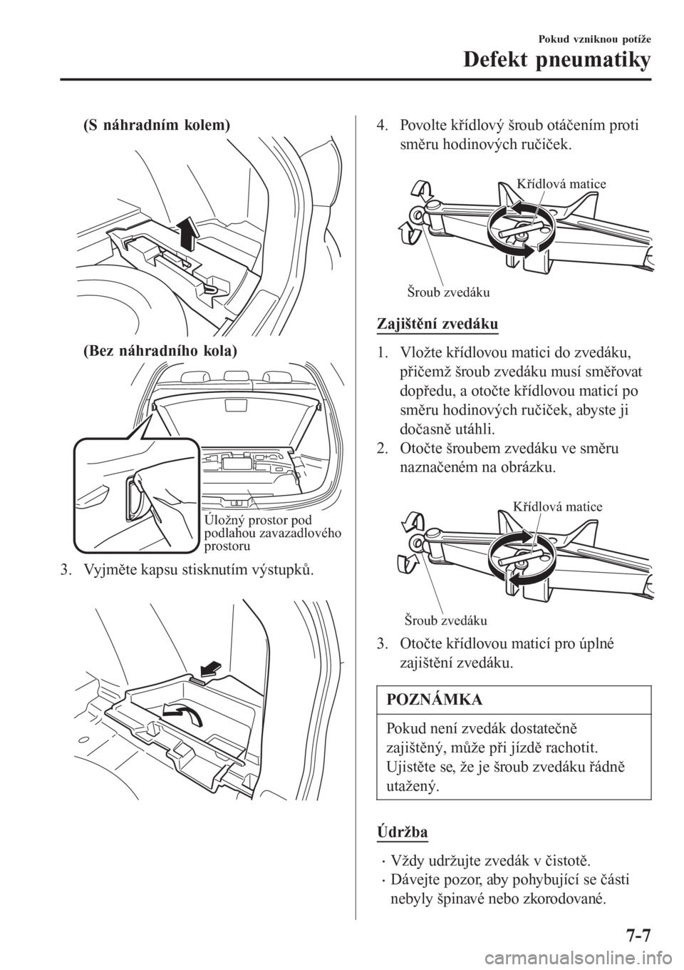 MAZDA MODEL 6 2016  Návod k obsluze (in Czech) (S náhradním kolem)
(Bez náhradního kola)
Úložný prostor pod 
podlahou zavazadlového 
prostoru
3. Vyjměte kapsu stisknutím výstupků.
 
4. Povolte křídlový šroub otáčením proti
směr