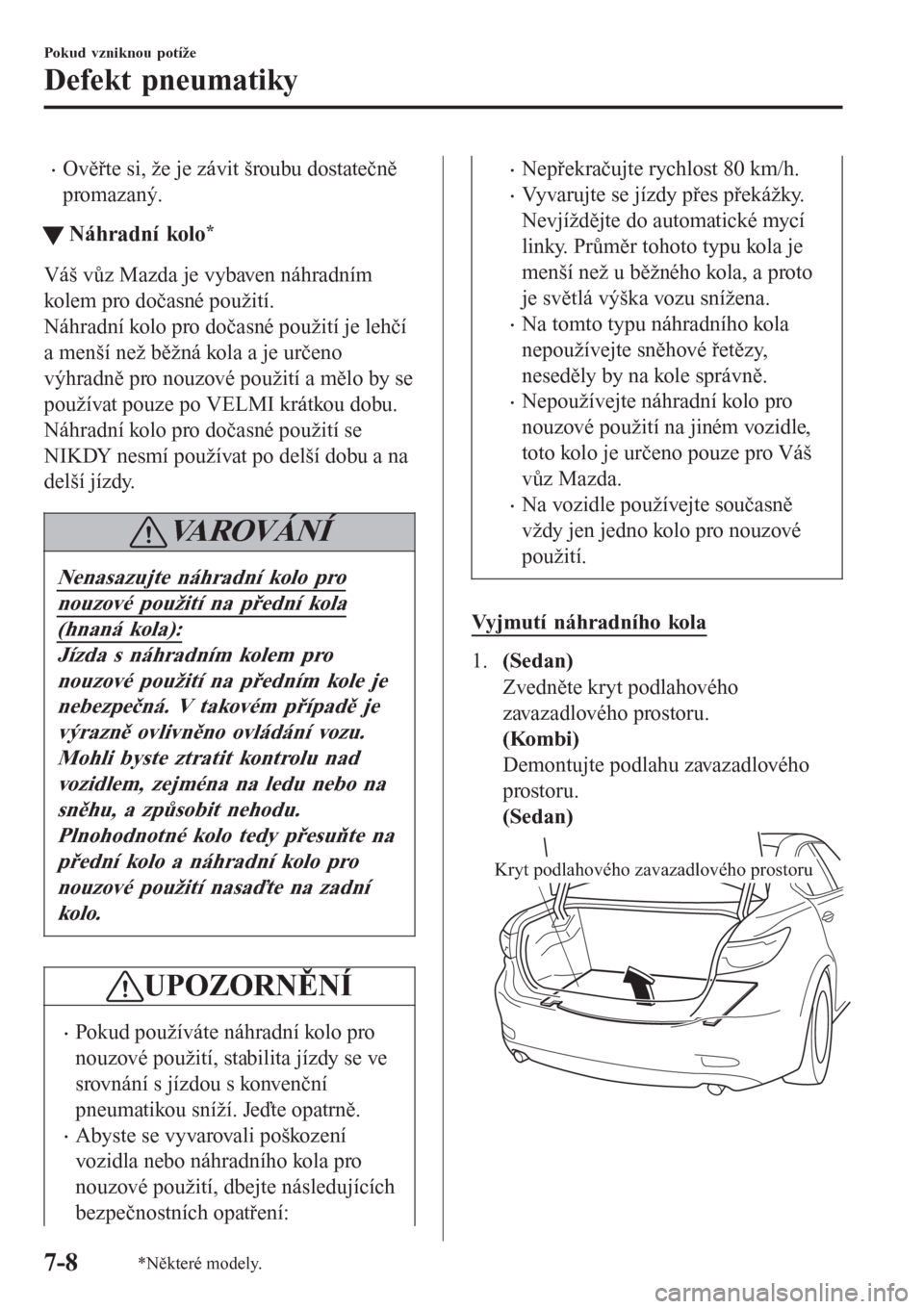 MAZDA MODEL 6 2016  Návod k obsluze (in Czech) •Ověřte si, že je závit šroubu dostatečně
promazaný.
tNáhradní kolo*
Váš vůz Mazda je vybaven náhradním
kolem pro dočasné použití.
Náhradní kolo pro dočasné použití je lehč