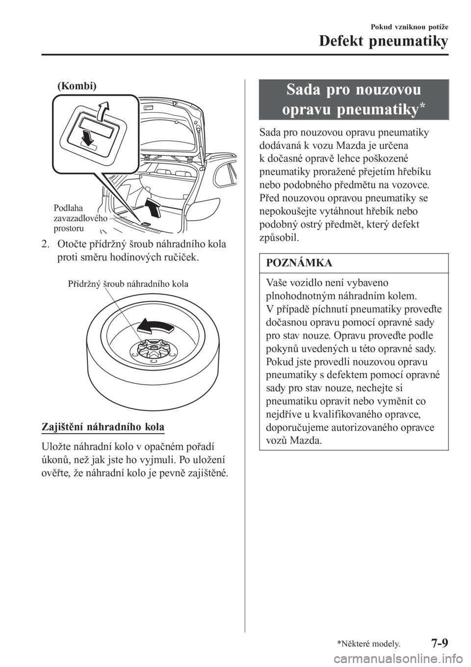 MAZDA MODEL 6 2016  Návod k obsluze (in Czech) (Kombi)
Podlaha 
zavazadlového 
prostoru
2. Otočte přídržný šroub náhradního kola
proti směru hodinových ručiček.
 
Přídržný šroub náhradního kola
Zajištění náhradního kola
Ul