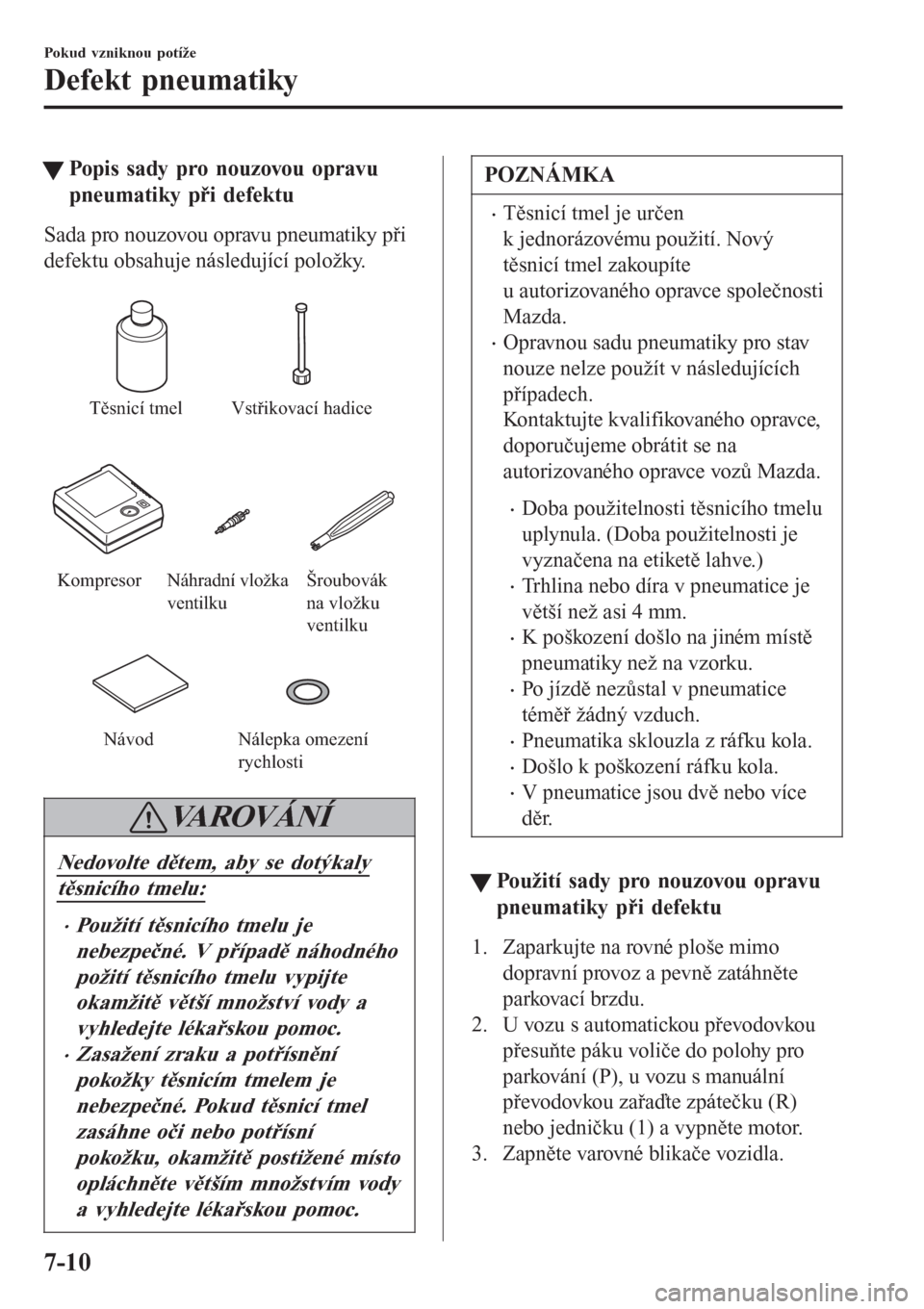 MAZDA MODEL 6 2016  Návod k obsluze (in Czech) tPopis sady pro nouzovou opravu
pneumatiky při defektu
Sada pro nouzovou opravu pneumatiky při
defektu obsahuje následující položky.
 
Těsnicí tmel Vstřikovací hadice
Kompresor Šroubovák 
