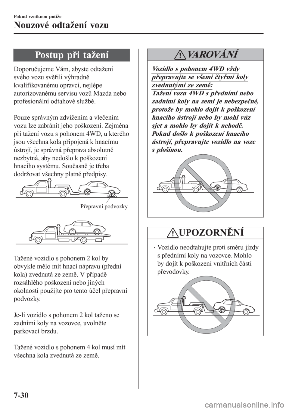 MAZDA MODEL 6 2016  Návod k obsluze (in Czech) Postup při tažení
Doporučujeme Vám, abyste odtažení
svého vozu svěřili výhradně
kvalifikovanému opravci, nejlépe
autorizovanému servisu vozů Mazda nebo
profesionální odtahové služb
