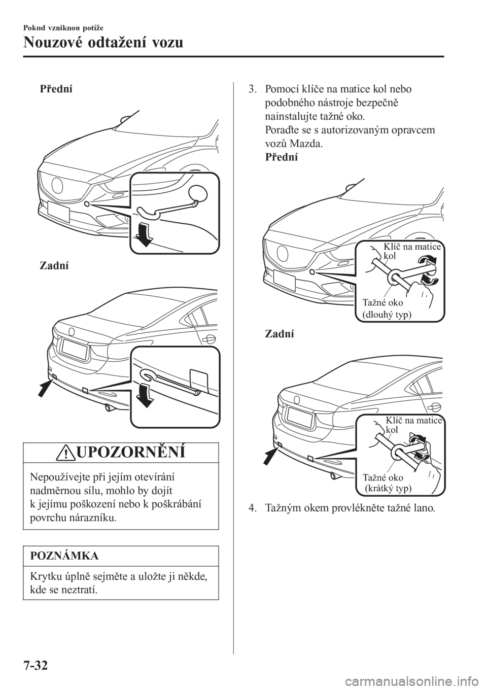 MAZDA MODEL 6 2016  Návod k obsluze (in Czech) Přední
 
Zadní
 
UPOZORNĚNÍ
Nepoužívejte při jejím otevírání
nadměrnou sílu, mohlo by dojít
k jejímu poškození nebo k poškrábání
povrchu nárazníku.
POZNÁMKA
Krytku úplně sej