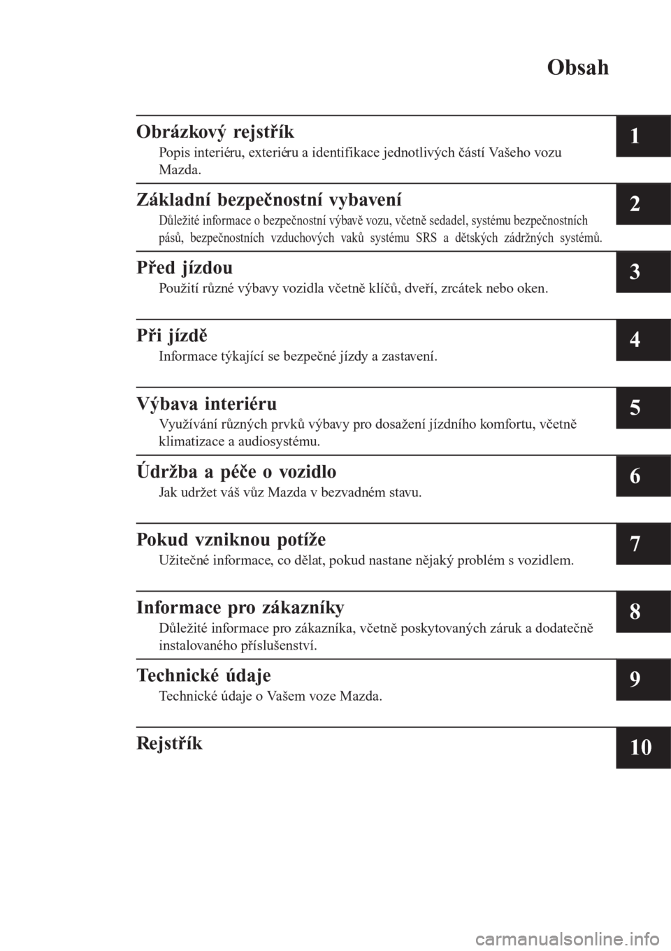 MAZDA MODEL 6 2016  Návod k obsluze (in Czech) Obsah
Obrázkový rejstřík
Popis interiéru, exteriéru a identifikace jednotlivých částí Vašeho vozu
Mazda.1
Základní bezpečnostní vybavení
Důležité informace o bezpečnostní výbavě