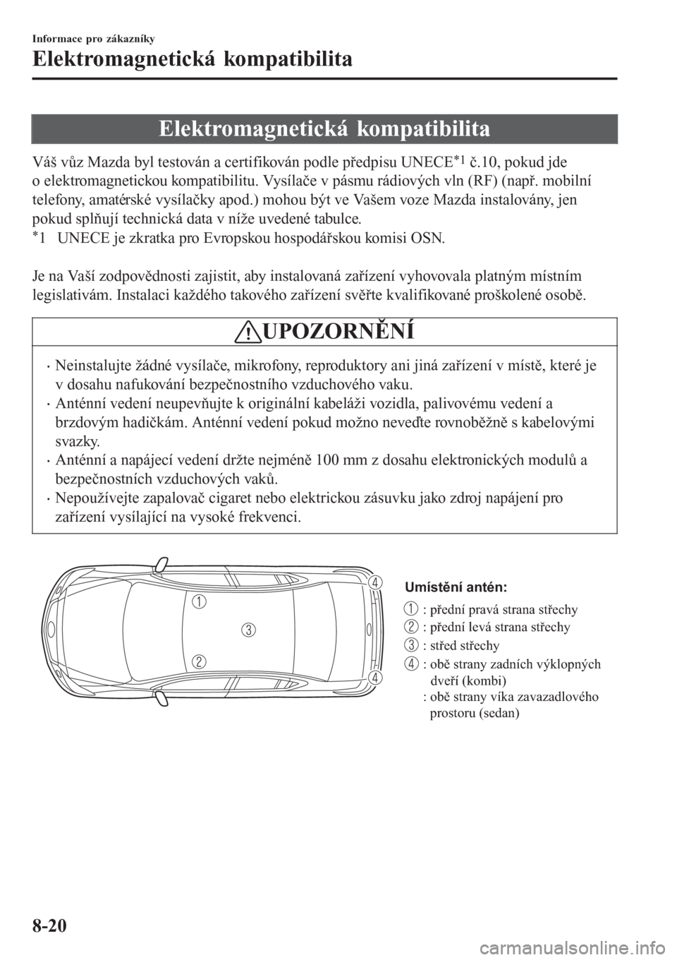 MAZDA MODEL 6 2016  Návod k obsluze (in Czech) Elektromagnetická kompatibilita
Váš vůz Mazda byl testován a certifikován podle předpisu UNECE*1 č.10, pokud jde
o elektromagnetickou kompatibilitu. Vysílače v pásmu rádiových vln (RF) (n