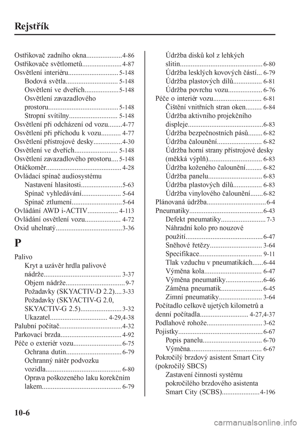 MAZDA MODEL 6 2016  Návod k obsluze (in Czech) Rejstřík
Ostřikovač zadního okna....................4-86
Ostřikovače světlometů......................4-87
Osvětlení interiéru............................5-148
Bodová světla..............