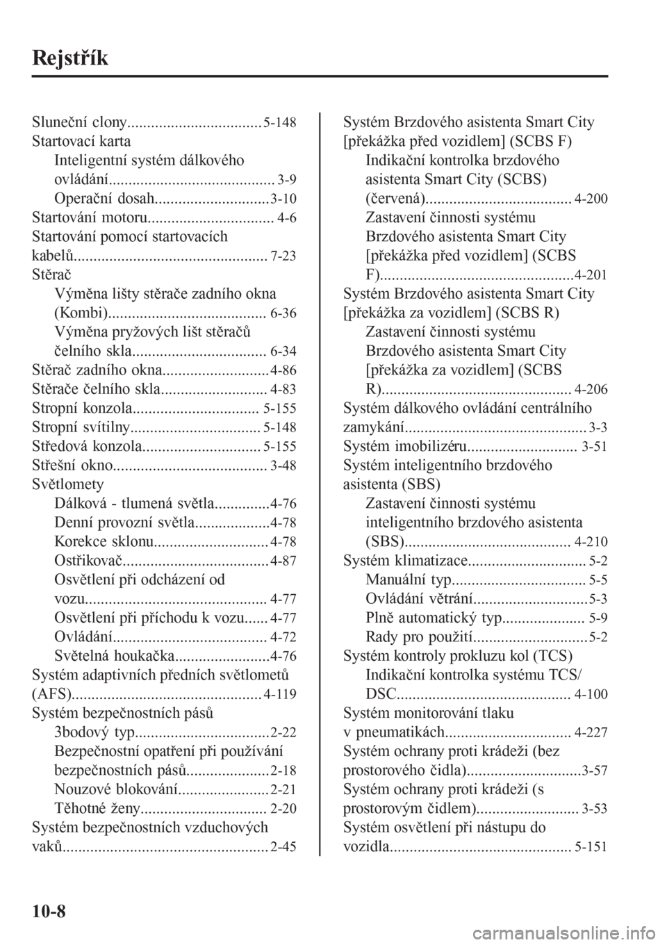 MAZDA MODEL 6 2016  Návod k obsluze (in Czech) Rejstřík
Sluneční clony..................................5-148
Startovací karta
Inteligentní systém dálkového
ovládání..........................................
3-9
Operační dosah.......