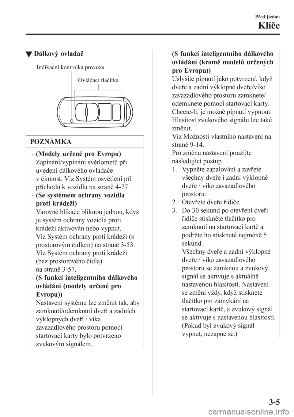 MAZDA MODEL 6 2016  Návod k obsluze (in Czech) tDálkový ovladač
Ovládací tlačítka Indikační kontrolka provozu
POZNÁMKA
•(Modely určené pro Evropu)
Zapínání/vypínání světlometů při
uvedení dálkového ovladače
v činnost. V
