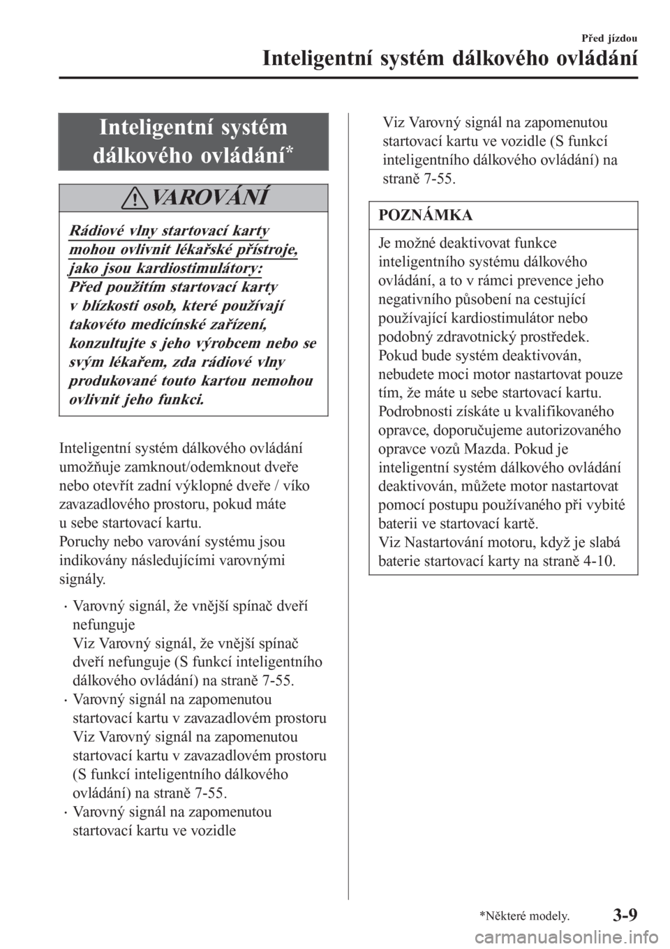 MAZDA MODEL 6 2016  Návod k obsluze (in Czech) Inteligentní systém
dálkového ovládání
*
VA R O V Á N Í
Rádiové vlny startovací karty
mohou ovlivnit lékařské přístroje,
jako jsou kardiostimulátory:
Před použitím startovací kar