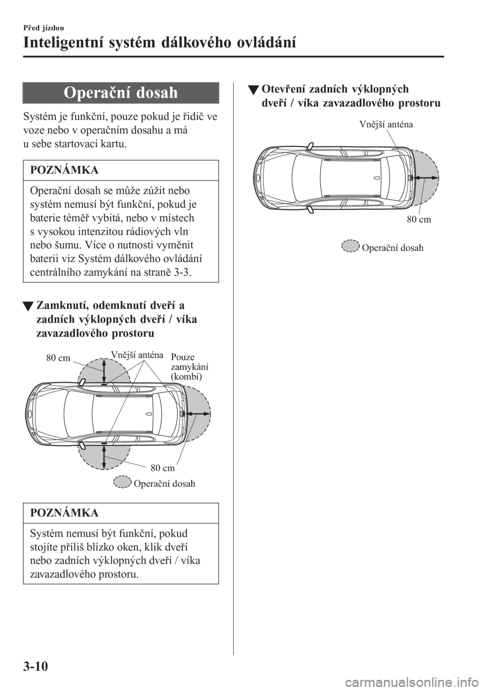 MAZDA MODEL 6 2016 Návod k obsluze (in Czech) Operační dosah
Systém je funkční, pouze pokud je řidič ve
voze nebo v operačním dosahu a má
u sebe startovací kartu.
POZNÁMKA
Operační dosah se může zúžit nebo
systém nemusí být f MAZDA MODEL 6 2016 Návod k obsluze (in Czech) Operační dosah
Systém je funkční, pouze pokud je řidič ve
voze nebo v operačním dosahu a má
u sebe startovací kartu.
POZNÁMKA
Operační dosah se může zúžit nebo
systém nemusí být f