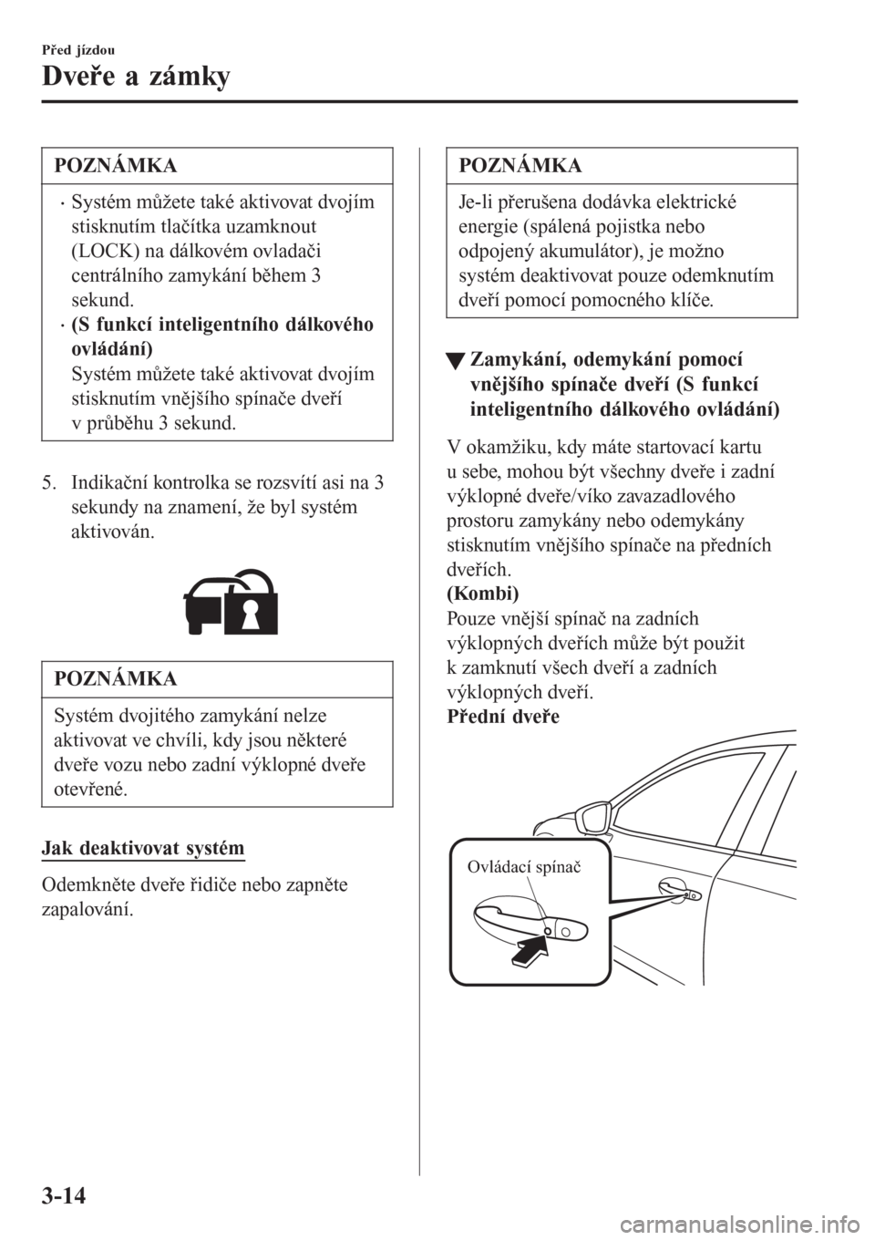 MAZDA MODEL 6 2016  Návod k obsluze (in Czech) POZNÁMKA
•Systém můžete také aktivovat dvojím
stisknutím tlačítka uzamknout
(LOCK) na dálkovém ovladači
centrálního zamykání během 3
sekund.
•(S funkcí inteligentního dálkovéh