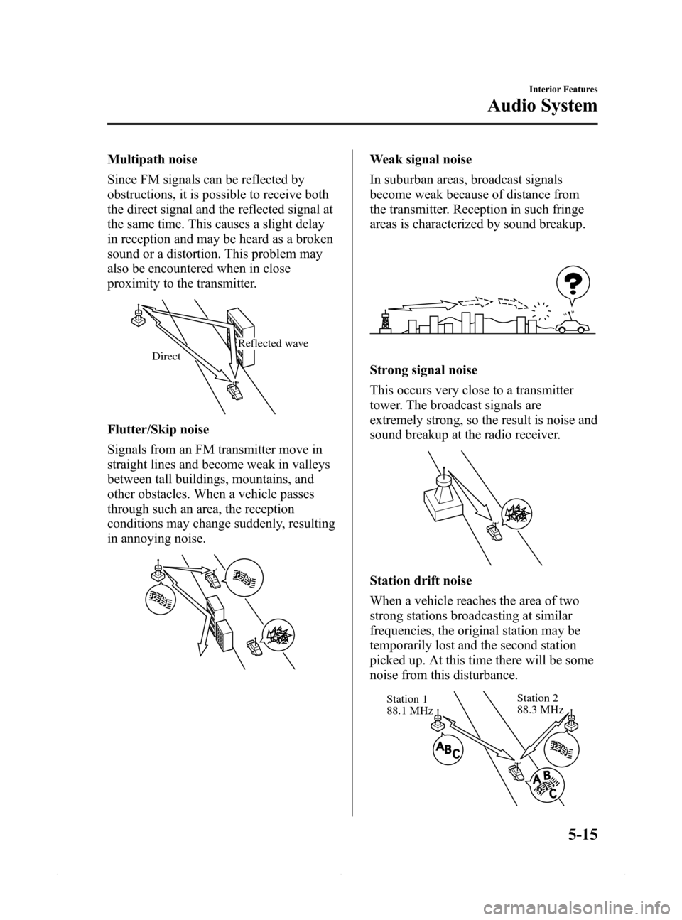 MAZDA MODEL 6 2015 Owners Manual (in English) Black plate (287,1)
Multipath noise
Since FM signals can be reflected by
obstructions, it is possible to receive both
the direct signal and the reflected signal at
the same time. This causes a slight MAZDA MODEL 6 2015 Owners Manual (in English) Black plate (287,1)
Multipath noise
Since FM signals can be reflected by
obstructions, it is possible to receive both
the direct signal and the reflected signal at
the same time. This causes a slight