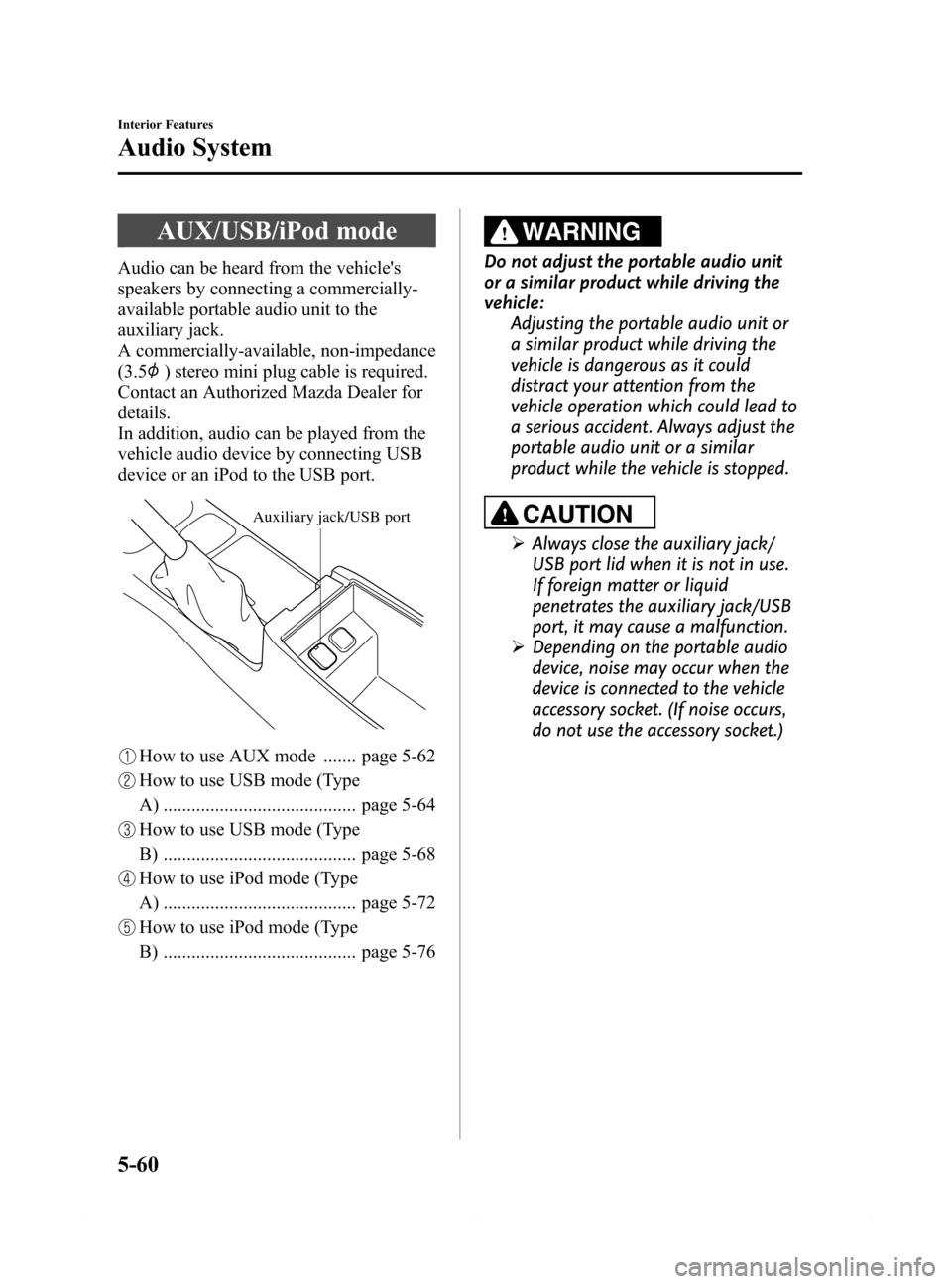 MAZDA MODEL 6 2015 Owners Manual (in English) Black plate (332,1)
AUX/USB/iPod mode
Audio can be heard from the vehicles
speakers by connecting a commercially-
available portable audio unit to the
auxiliary jack.
A commercially-available, non-im MAZDA MODEL 6 2015 Owners Manual (in English) Black plate (332,1)
AUX/USB/iPod mode
Audio can be heard from the vehicles
speakers by connecting a commercially-
available portable audio unit to the
auxiliary jack.
A commercially-available, non-im