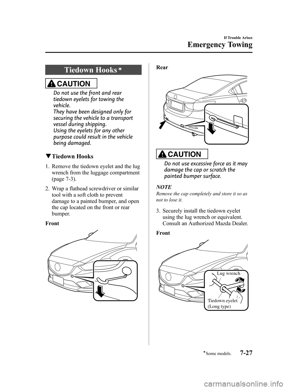 MAZDA MODEL 6 2015  Owners Manual (in English) Black plate (487,1)
Tiedown Hooksí
CAUTION
Do not use the front and rear
tiedown eyelets for towing the
vehicle.
They have been designed only for
securing the vehicle to a transport
vessel during shi