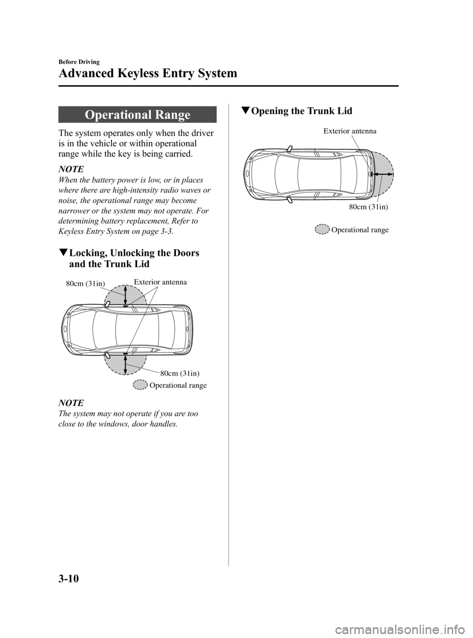 MAZDA MODEL 6 2015  Owners Manual (in English) Black plate (82,1)
Operational Range
The system operates only when the driver
is in the vehicle or within operational
range while the key is being carried.
NOTE
When the battery power is low, or in pl