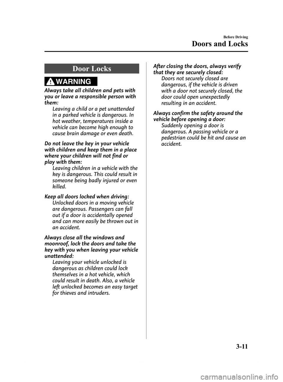 MAZDA MODEL 6 2015  Owners Manual (in English) Black plate (83,1)
Door Locks
WARNING
Always take all children and pets with
you or leave a responsible person with
them:
Leaving a child or a pet unattended
in a parked vehicle is dangerous. In
hot w