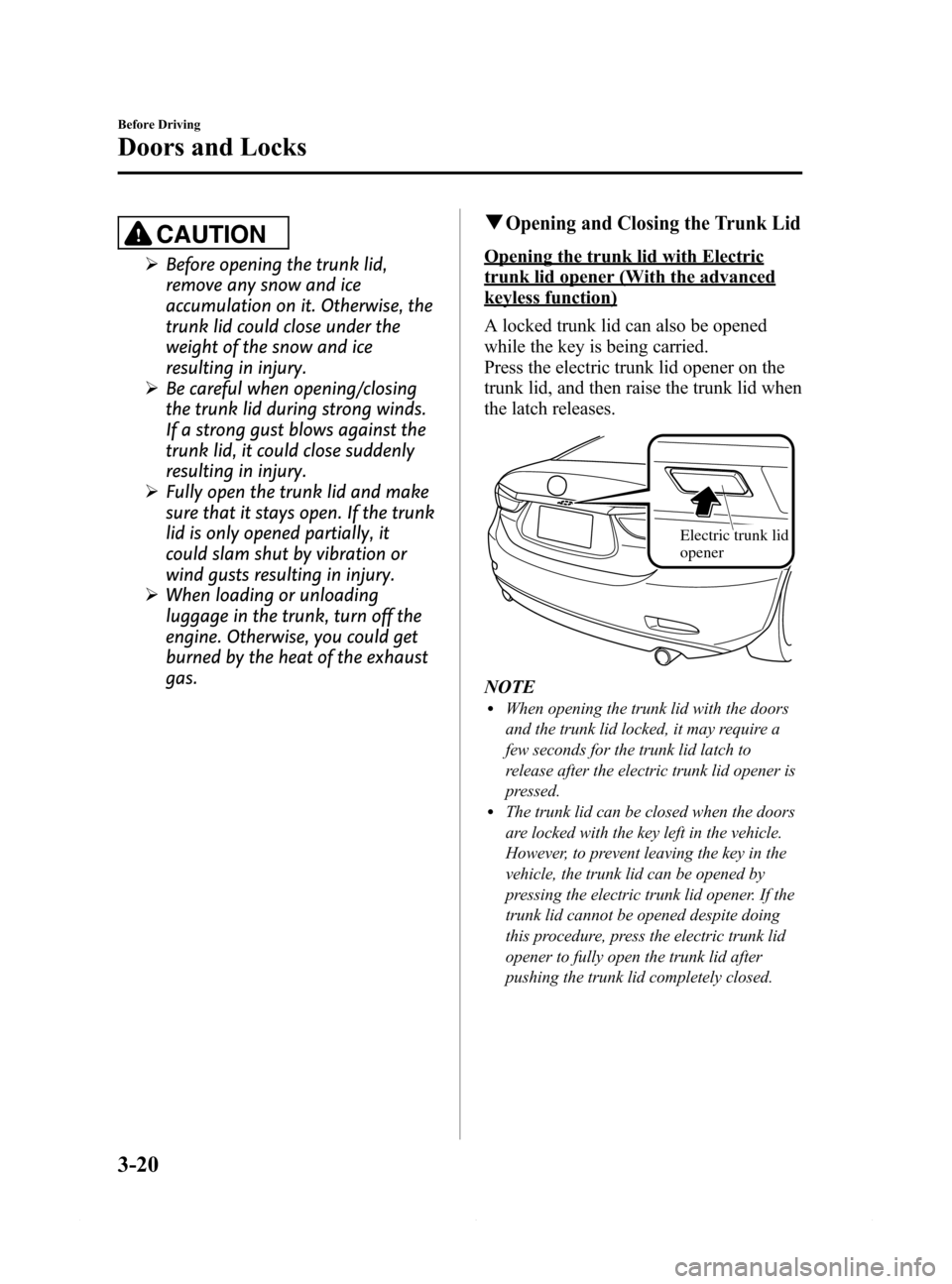 MAZDA MODEL 6 2015  Owners Manual (in English) Black plate (92,1)
CAUTION
ØBefore opening the trunk lid,
remove any snow and ice
accumulation on it. Otherwise, the
trunk lid could close under the
weight of the snow and ice
resulting in injury.
Ø