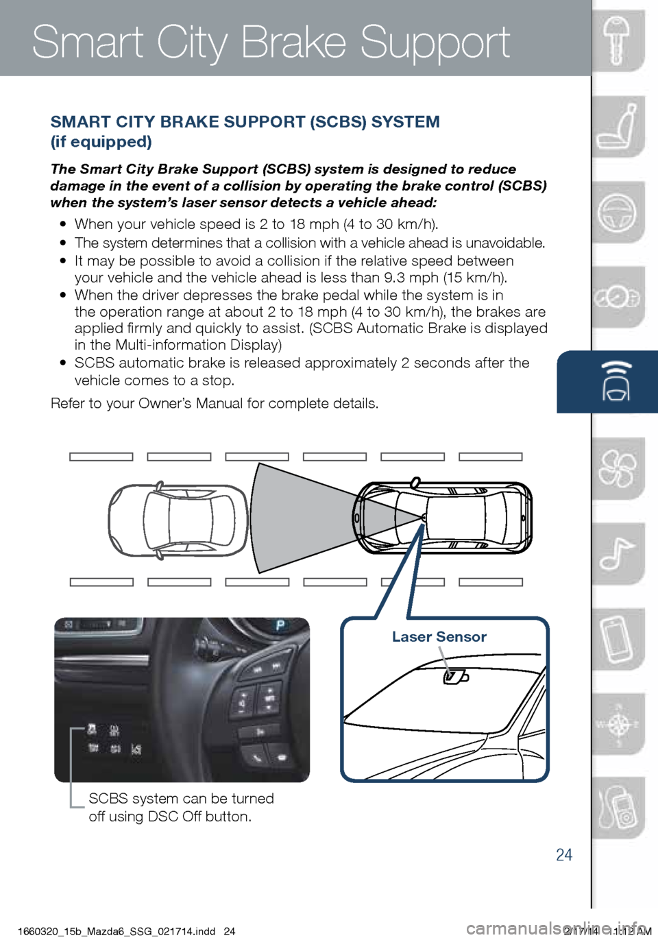 MAZDA MODEL 6 2015  Smart Start Guide (in English) 24
Smart City Brake Support
SMART CITY BRAKE SUPPORT (SCBS) SYSTEM  
(if equipped)
The Smart City Brake Support (SCBS) system is designed to reduce 
damage in the event of a collision by operating the