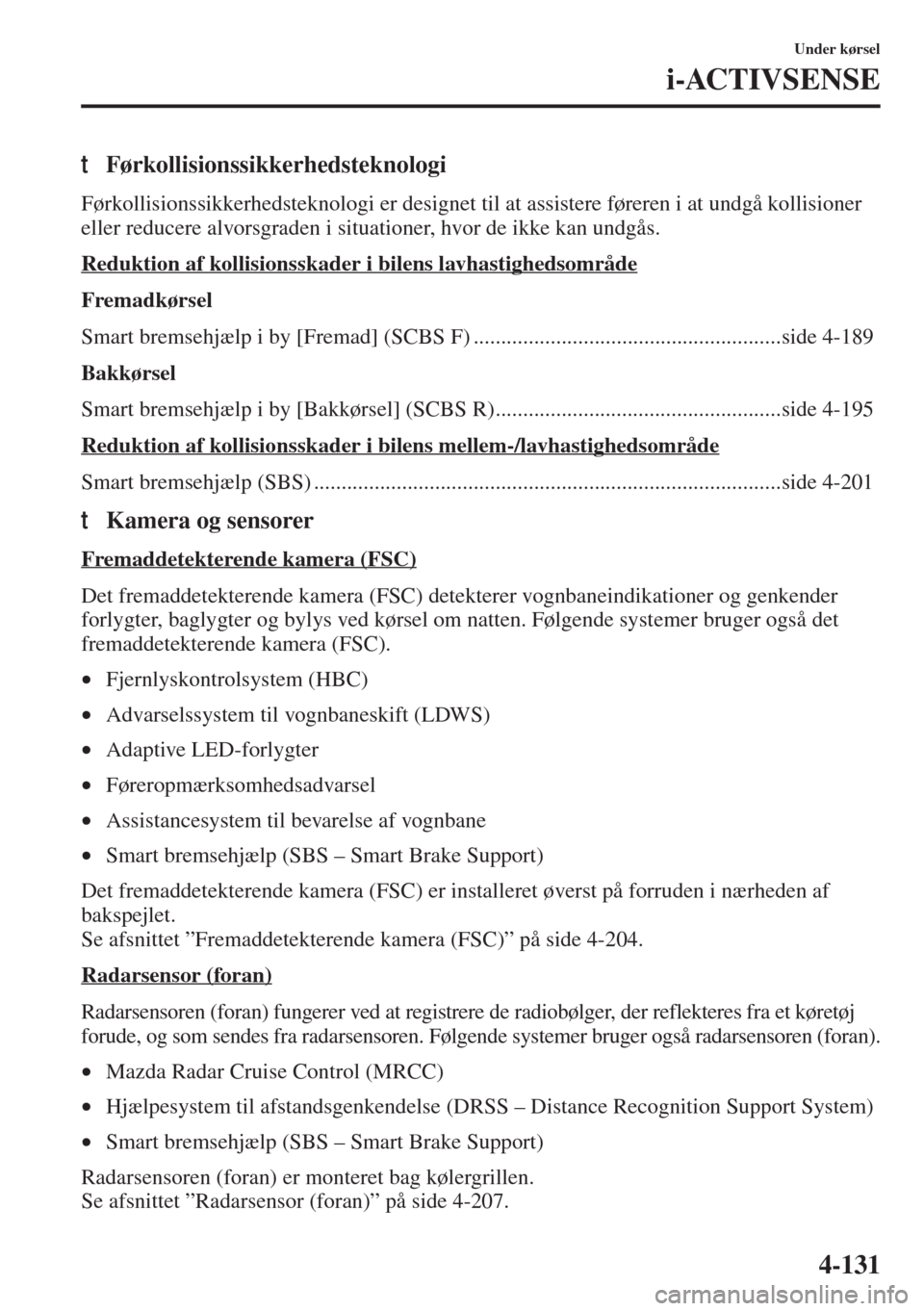 MAZDA MODEL 6 2015  Instruktionsbog (in Danish) 4-131
Under kørsel
i-ACTIVSENSE
tFørkollisionssikkerhedsteknologi
Førkollisionssikkerhedsteknologi er designet til at assistere føreren i at undgå kollisioner 
eller reducere alvorsgraden i situa