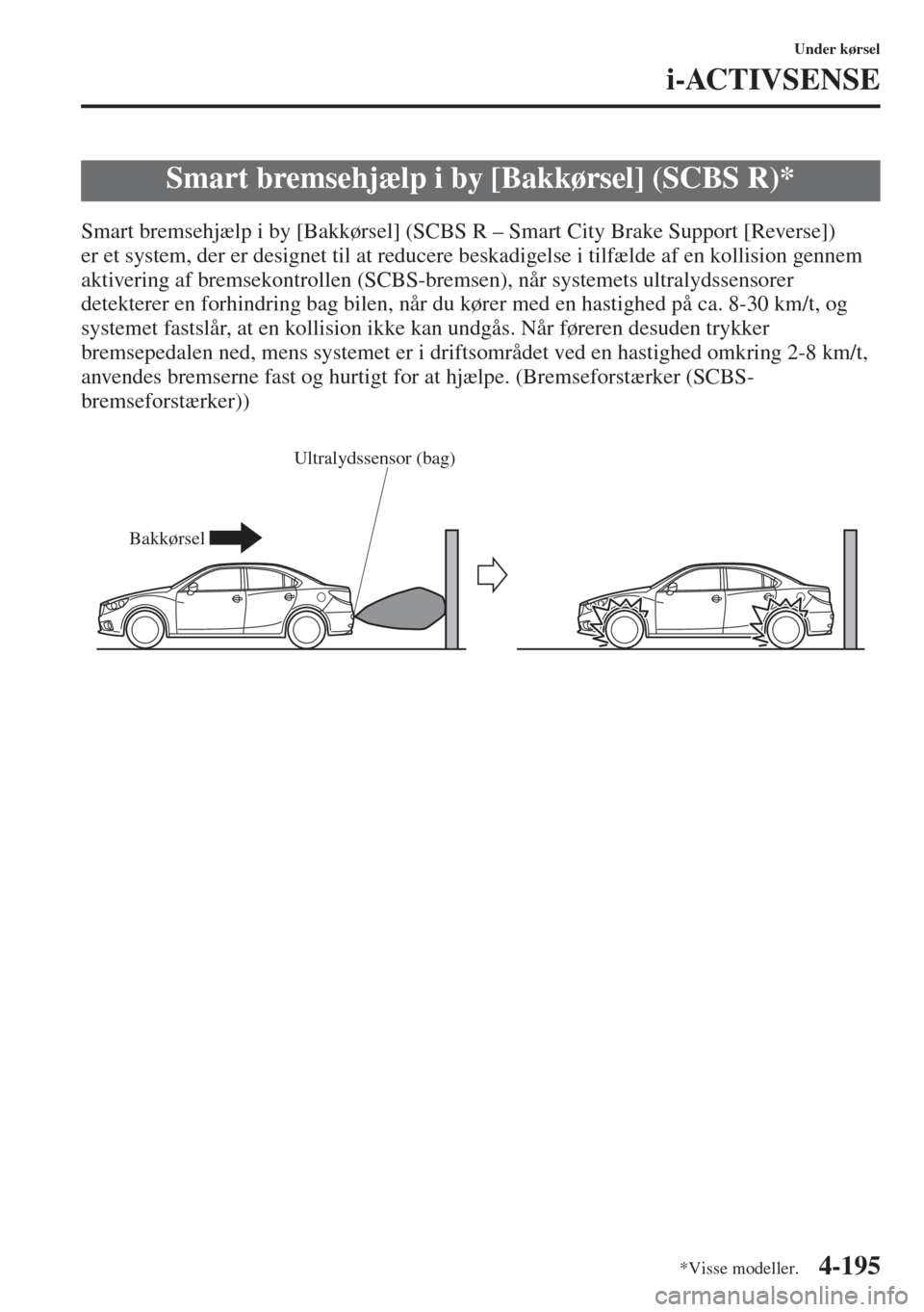 MAZDA MODEL 6 2015  Instruktionsbog (in Danish) 4-195
Under kørsel
i-ACTIVSENSE
Smart bremsehjælp i by [Bakkørsel] (SCBS R – Smart City Brake Support [Reverse]) 
er et system, der er designet til at reducere beskadigelse i tilfælde af en koll