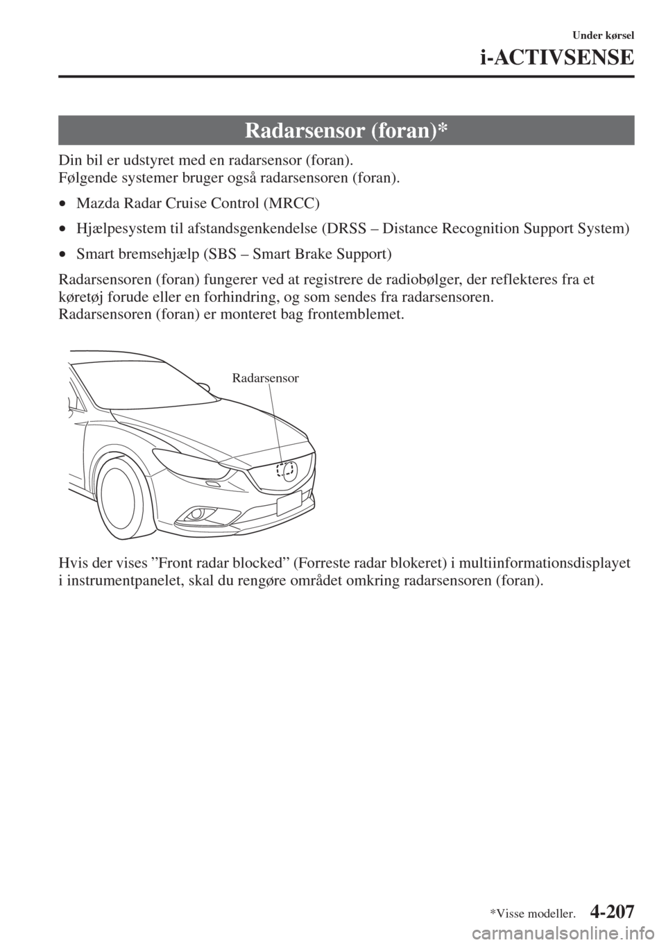 MAZDA MODEL 6 2015  Instruktionsbog (in Danish) 4-207
Under kørsel
i-ACTIVSENSE
Din bil er udstyret med en radarsensor (foran).
Følgende systemer bruger også radarsensoren (foran).
•Mazda Radar Cruise Control (MRCC)
•Hjælpesystem til afstan