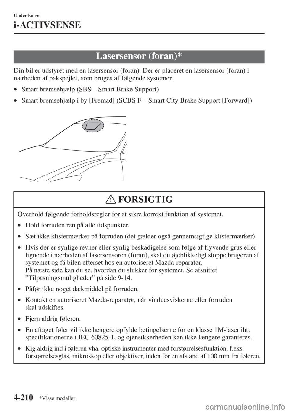 MAZDA MODEL 6 2015  Instruktionsbog (in Danish) 4-210
Under kørsel
i-ACTIVSENSE
Din bil er udstyret med en lasersensor (foran). Der er placeret en lasersensor (foran) i 
nærheden af bakspejlet, som bruges af følgende systemer.
•Smart bremsehj�