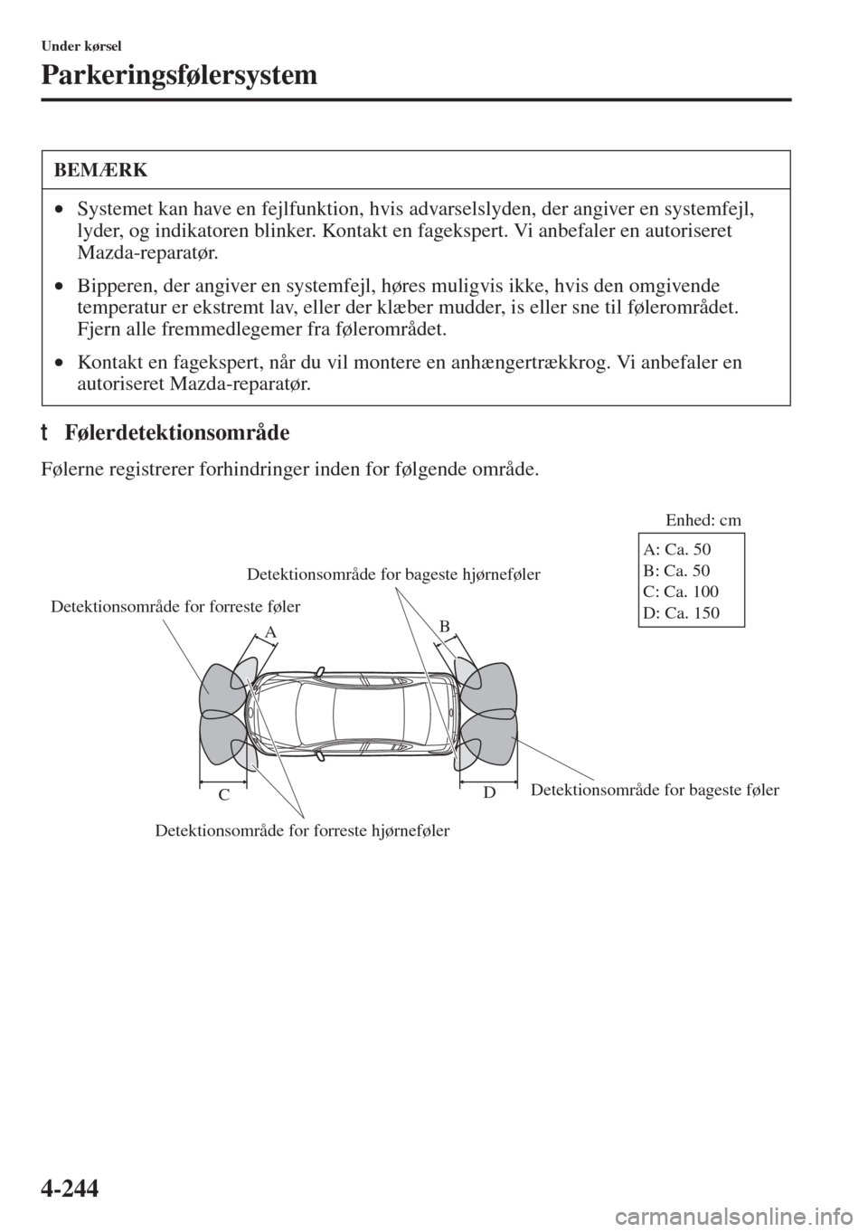 MAZDA MODEL 6 2015  Instruktionsbog (in Danish) 4-244
Under kørsel
Parkeringsfølersystem
tFølerdetektionsområde
Følerne registrerer forhindringer inden for følgende område.
BEMÆRK
•Systemet kan have en fejlfunktion, hvis advarselslyden, d