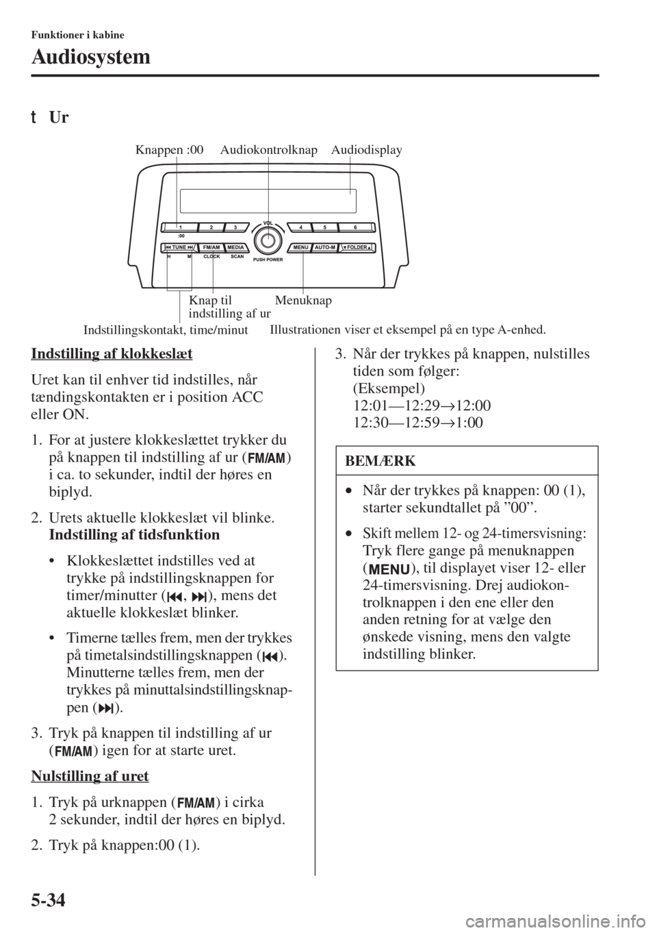 MAZDA MODEL 6 2015  Instruktionsbog (in Danish) 5-34
Funktioner i kabine
Audiosystem
tUr
Indstilling af klokkeslæt
Uret kan til enhver tid indstilles, når 
tændingskontakten er i position ACC 
eller ON.
1. For at justere klokkeslættet trykker d