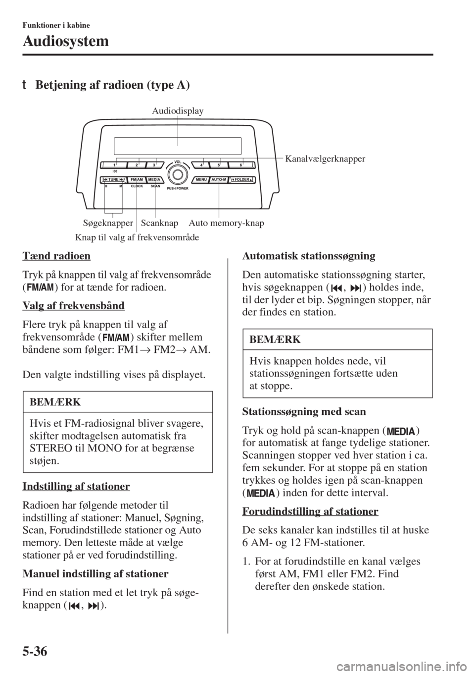 MAZDA MODEL 6 2015  Instruktionsbog (in Danish) 5-36
Funktioner i kabine
Audiosystem
tBetjening af radioen (type A)
Tænd radioen
Tryk på knappen til valg af frekvensområde 
( ) for at tænde for radioen.
Valg af frekvensbånd
Flere tryk på knap