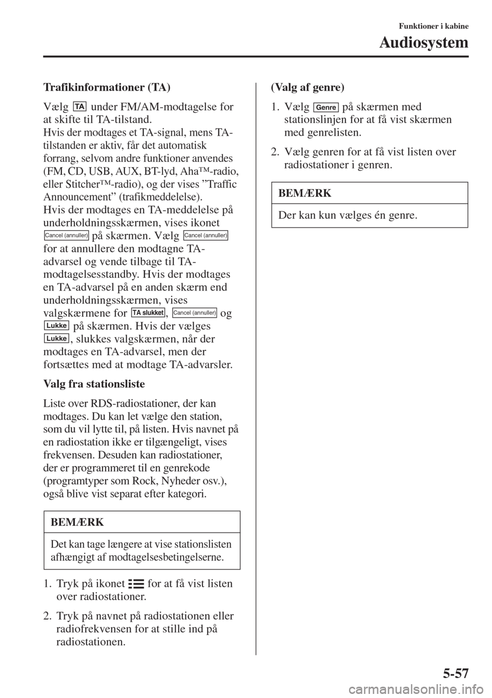MAZDA MODEL 6 2015 Instruktionsbog (in Danish) 5-57
Funktioner i kabine
Audiosystem
Trafikinformationer (TA)
Vælg under FM/AM-modtagelse for
at skifte til TA-tilstand.
Hvis der modtages et TA-signal, mens TA-
tilstanden er aktiv, får det au MAZDA MODEL 6 2015 Instruktionsbog (in Danish) 5-57
Funktioner i kabine
Audiosystem
Trafikinformationer (TA)
Vælg under FM/AM-modtagelse for
at skifte til TA-tilstand.
Hvis der modtages et TA-signal, mens TA-
tilstanden er aktiv, får det au