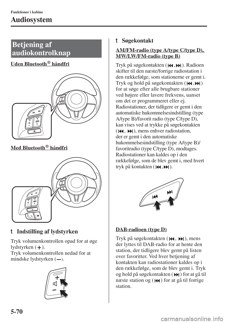 MAZDA MODEL 6 2015 Instruktionsbog (in Danish) 5-70
Funktioner i kabine
Audiosystem
Uden Bluetooth håndfri
Med Bluetooth håndfri
tIndstilling af lydstyrken
Tryk volumenkontrollen opad for at øge
lydstyrken ( ).
Tryk volumenkontrollen nedad f MAZDA MODEL 6 2015 Instruktionsbog (in Danish) 5-70
Funktioner i kabine
Audiosystem
Uden Bluetooth håndfri
Med Bluetooth håndfri
tIndstilling af lydstyrken
Tryk volumenkontrollen opad for at øge
lydstyrken ( ).
Tryk volumenkontrollen nedad f